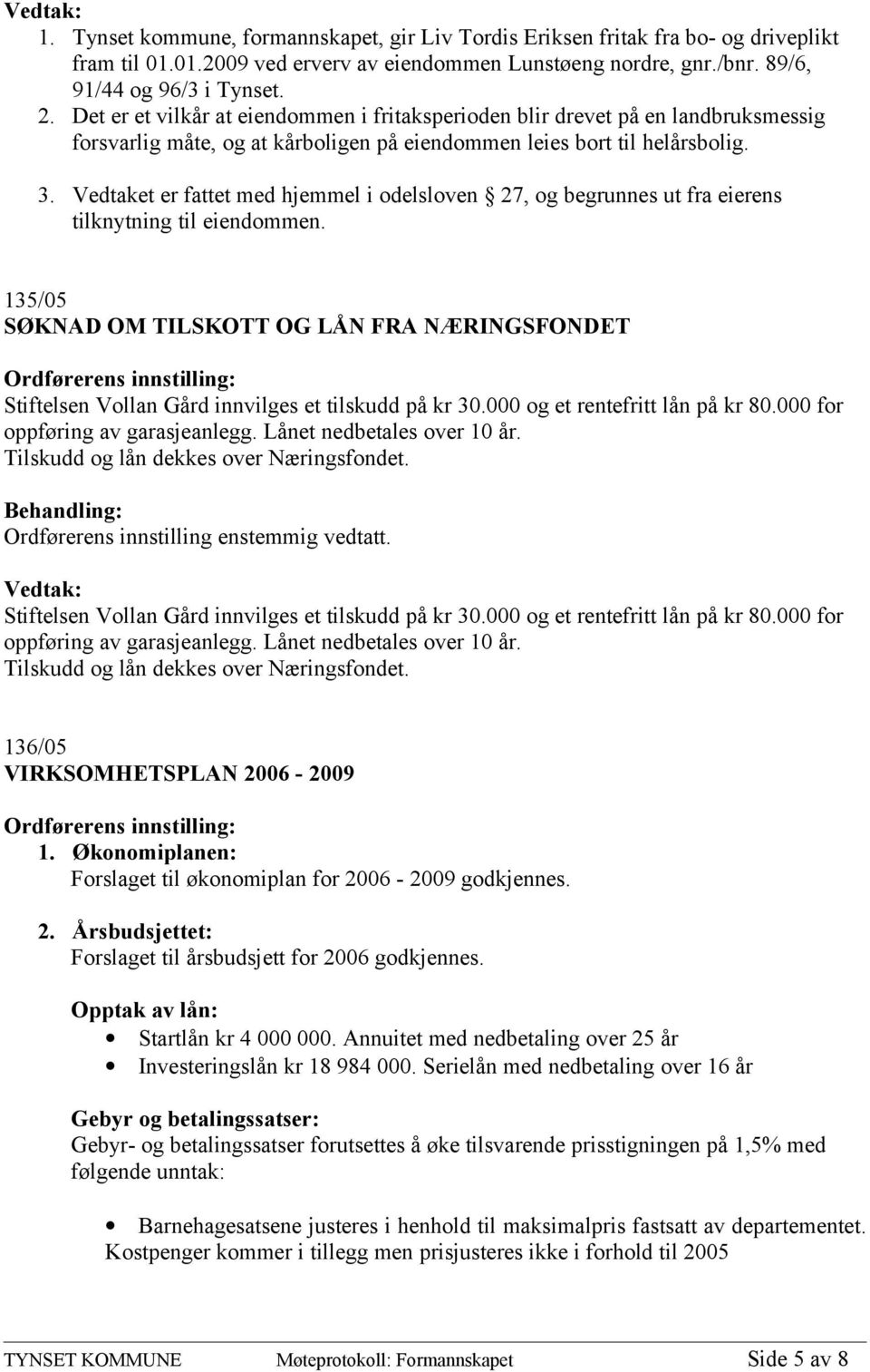 Vedtaket er fattet med hjemmel i odelsloven 27, og begrunnes ut fra eierens tilknytning til eiendommen.