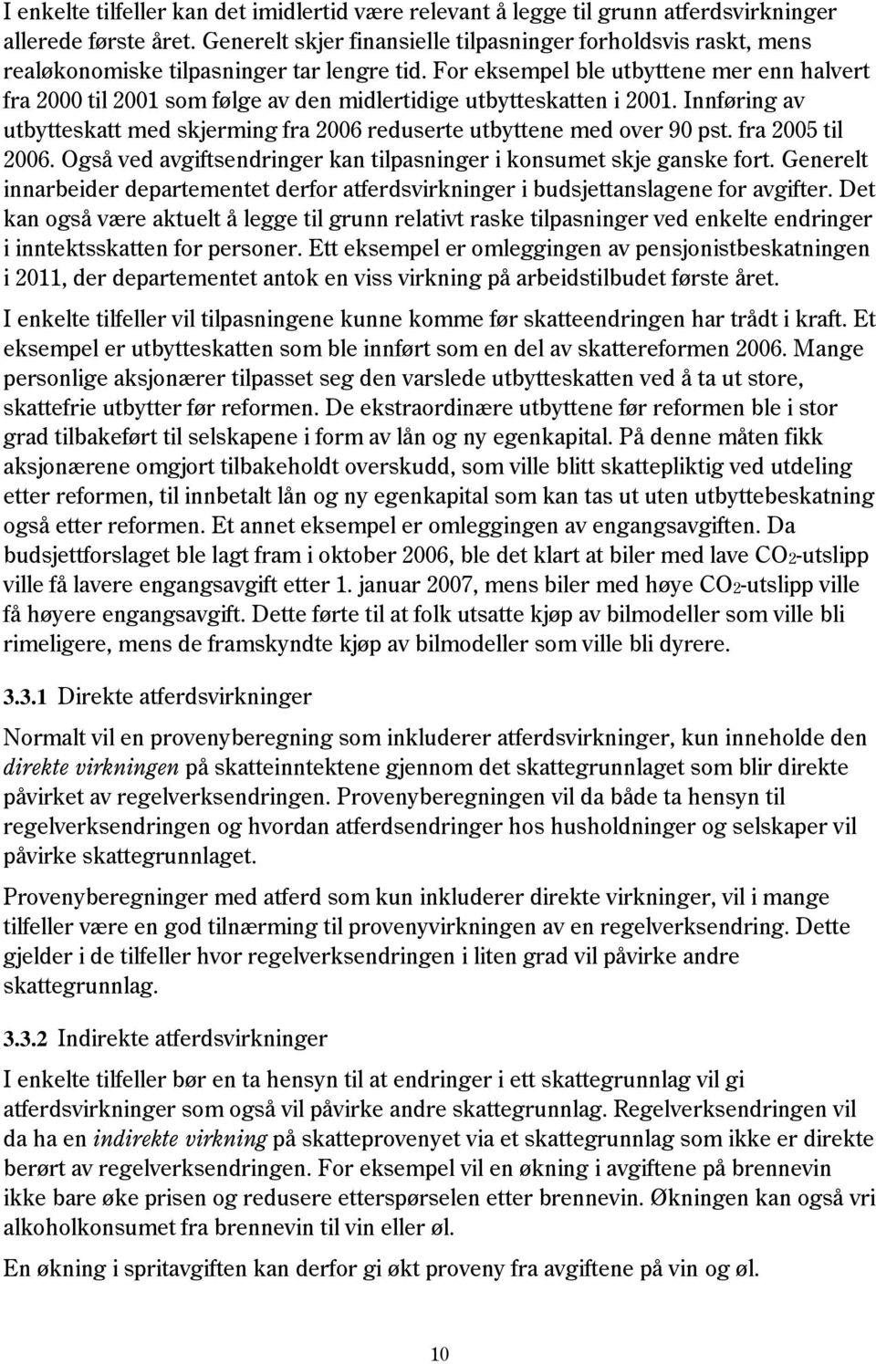 For eksempel ble utbyttene mer enn halvert fra 2000 til 2001 som følge av den midlertidige utbytteskatten i 2001. Innføring av utbytteskatt med skjerming fra 2006 reduserte utbyttene med over 90 pst.