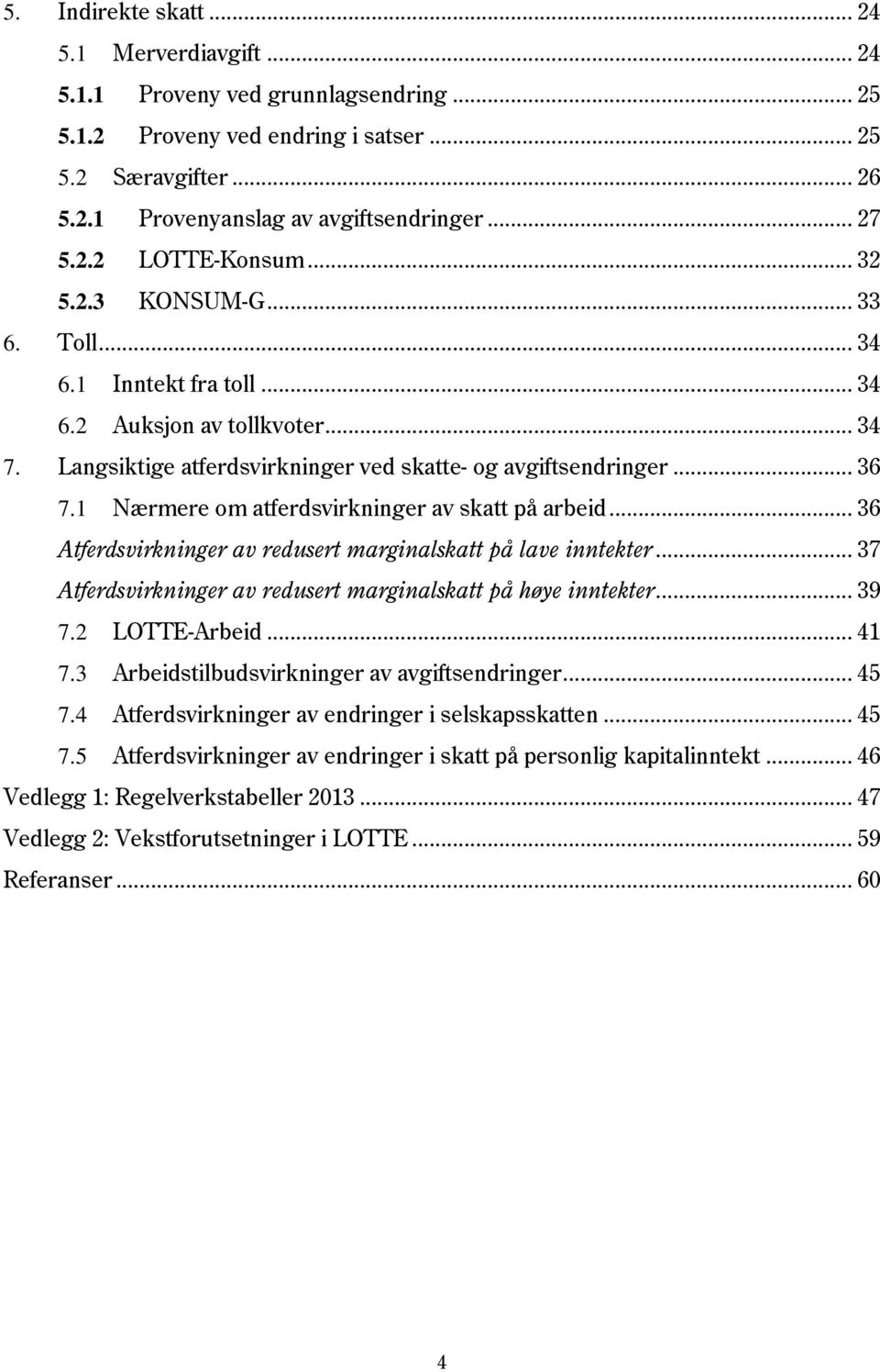 1 Nærmere om atferdsvirkninger av skatt på arbeid... 36 Atferdsvirkninger av redusert marginalskatt på lave inntekter... 37 Atferdsvirkninger av redusert marginalskatt på høye inntekter... 39 7.