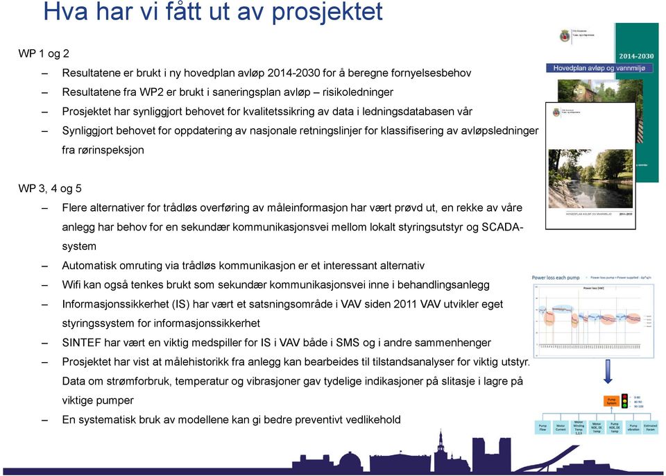 rørinspeksjon WP 3, 4 og 5 Flere alternativer for trådløs overføring av måleinformasjon har vært prøvd ut, en rekke av våre anlegg har behov for en sekundær kommunikasjonsvei mellom lokalt