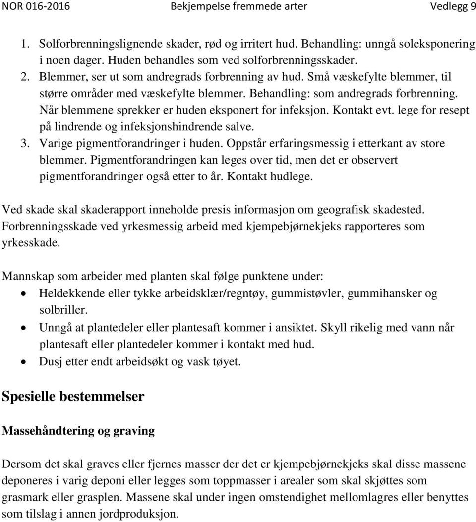 Når blemmene sprekker er huden eksponert for infeksjon. Kontakt evt. lege for resept på lindrende og infeksjonshindrende salve. 3. Varige pigmentforandringer i huden.