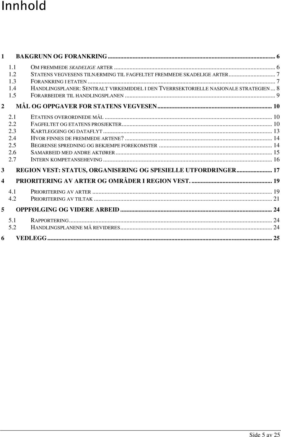 .. 10 2.1 ETATENS OVERORDNEDE MÅL... 10 2.2 FAGFELTET OG ETATENS PROSJEKTER... 10 2.3 KARTLEGGING OG DATAFLYT... 13 2.4 HVOR FINNES DE FREMMEDE ARTENE?... 14 2.