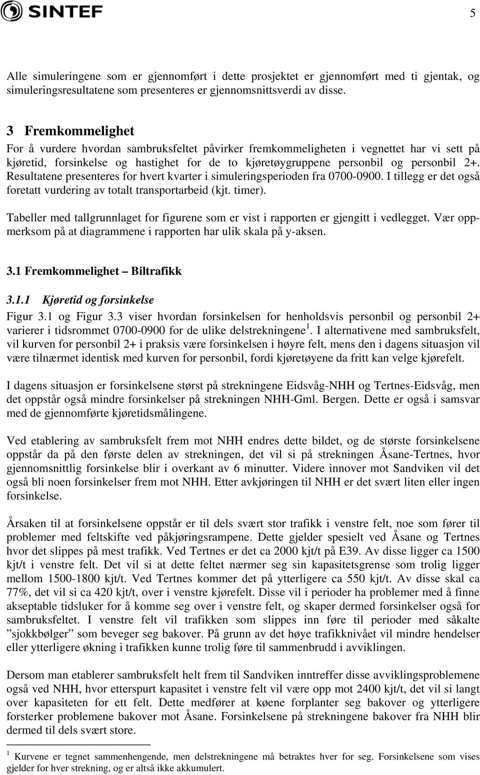 Resultatene presenteres for hvert kvarter i simuleringsperioden fra 0700-0900. I tillegg er det også foretatt vurdering av totalt transportarbeid (kjt. timer).