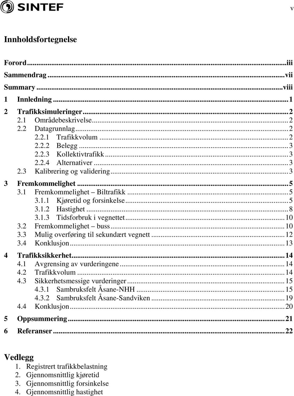 ..10 3.2 Fremkommelighet buss...10 3.3 Mulig overføring til sekundært vegnett...12 3.4 Konklusjon...13 4 Trafikksikkerhet...14 4.1 Avgrensing av vurderingene...14 4.2 Trafikkvolum...14 4.3 Sikkerhetsmessige vurderinger.