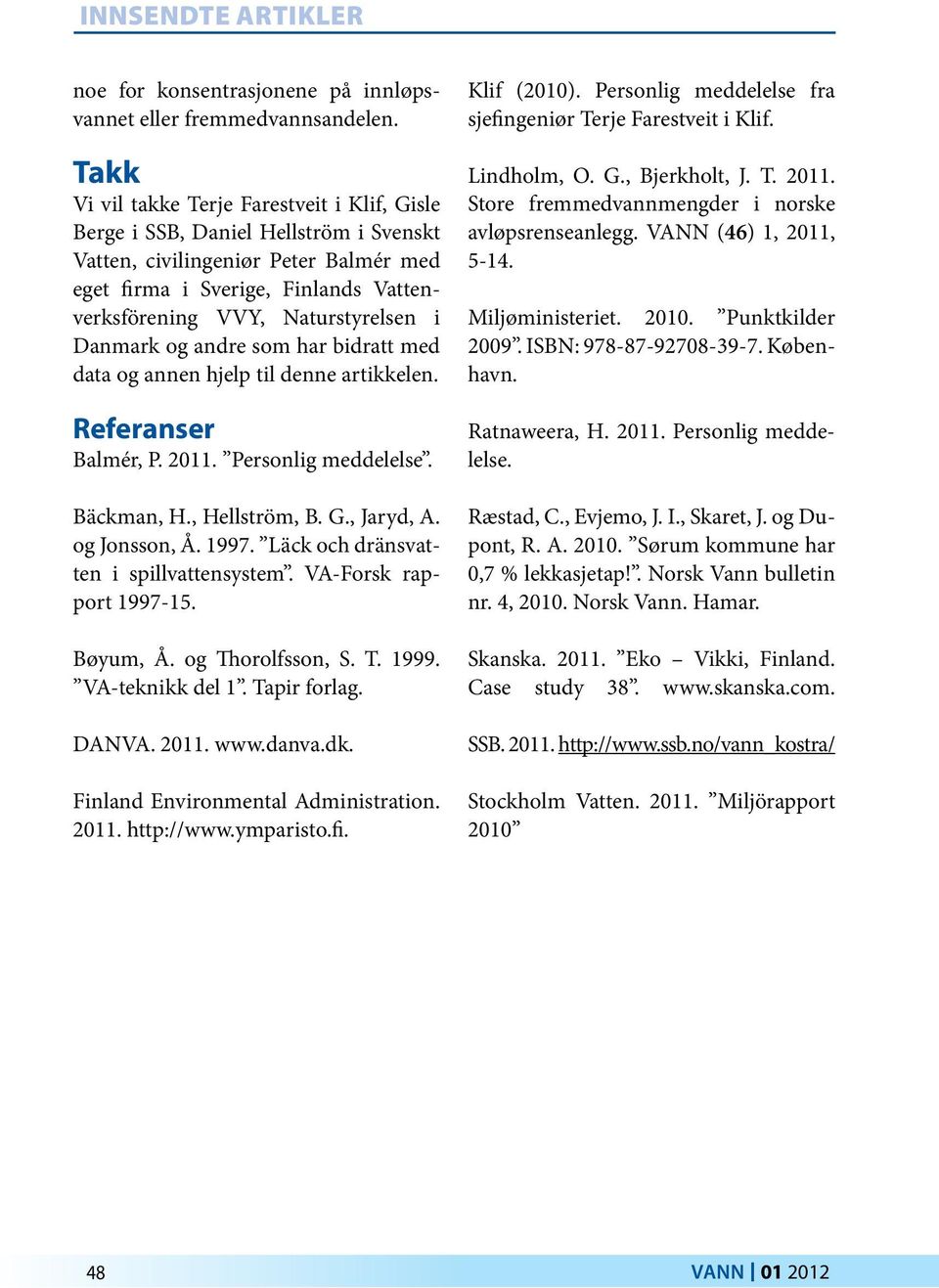 i Danmark og andre som har bidratt med data og annen hjelp til denne artikkelen. Referanser Balmér, P. 2011. Personlig meddelelse. Bäckman, H., Hellström, B. G., Jaryd, A. og Jonsson, Å. 1997.