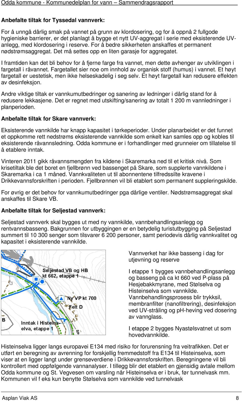 I framtiden kan det bli behov for å fjerne farge fra vannet, men dette avhenger av utviklingen i fargetall i råvannet. Fargetallet sier noe om innhold av organisk stoff (humus) i vannet.