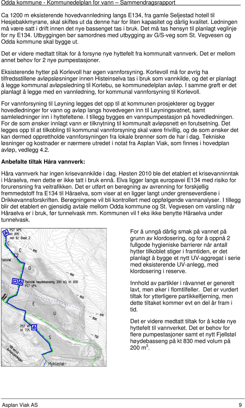 Vegvesen og Odda kommune skal bygge ut. Det er videre medtatt tiltak for å forsyne nye hyttefelt fra kommunalt vannverk. Det er mellom annet behov for 2 nye pumpestasjoner.