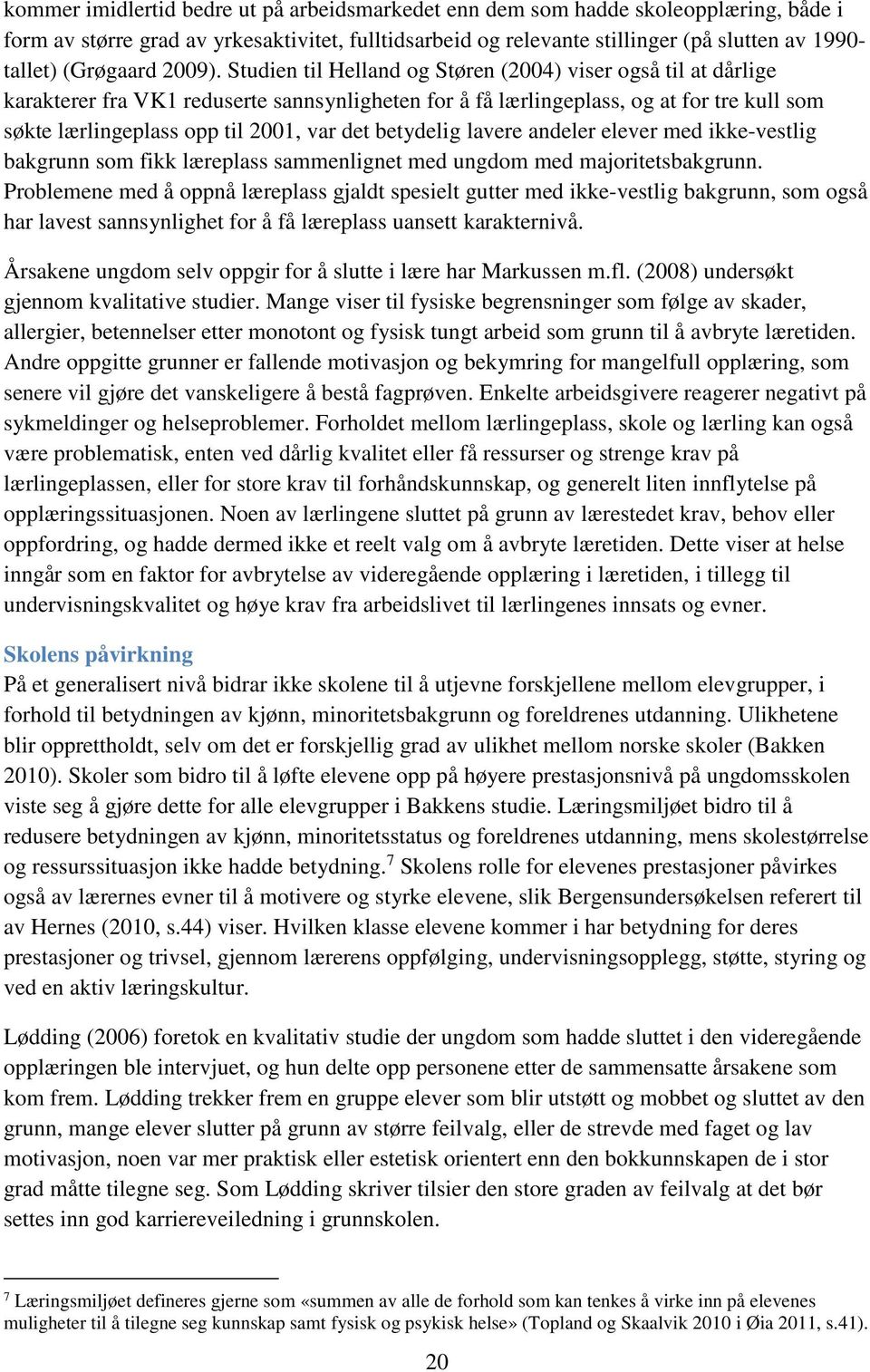 Studien til Helland og Støren (2004) viser også til at dårlige karakterer fra VK1 reduserte sannsynligheten for å få lærlingeplass, og at for tre kull som søkte lærlingeplass opp til 2001, var det