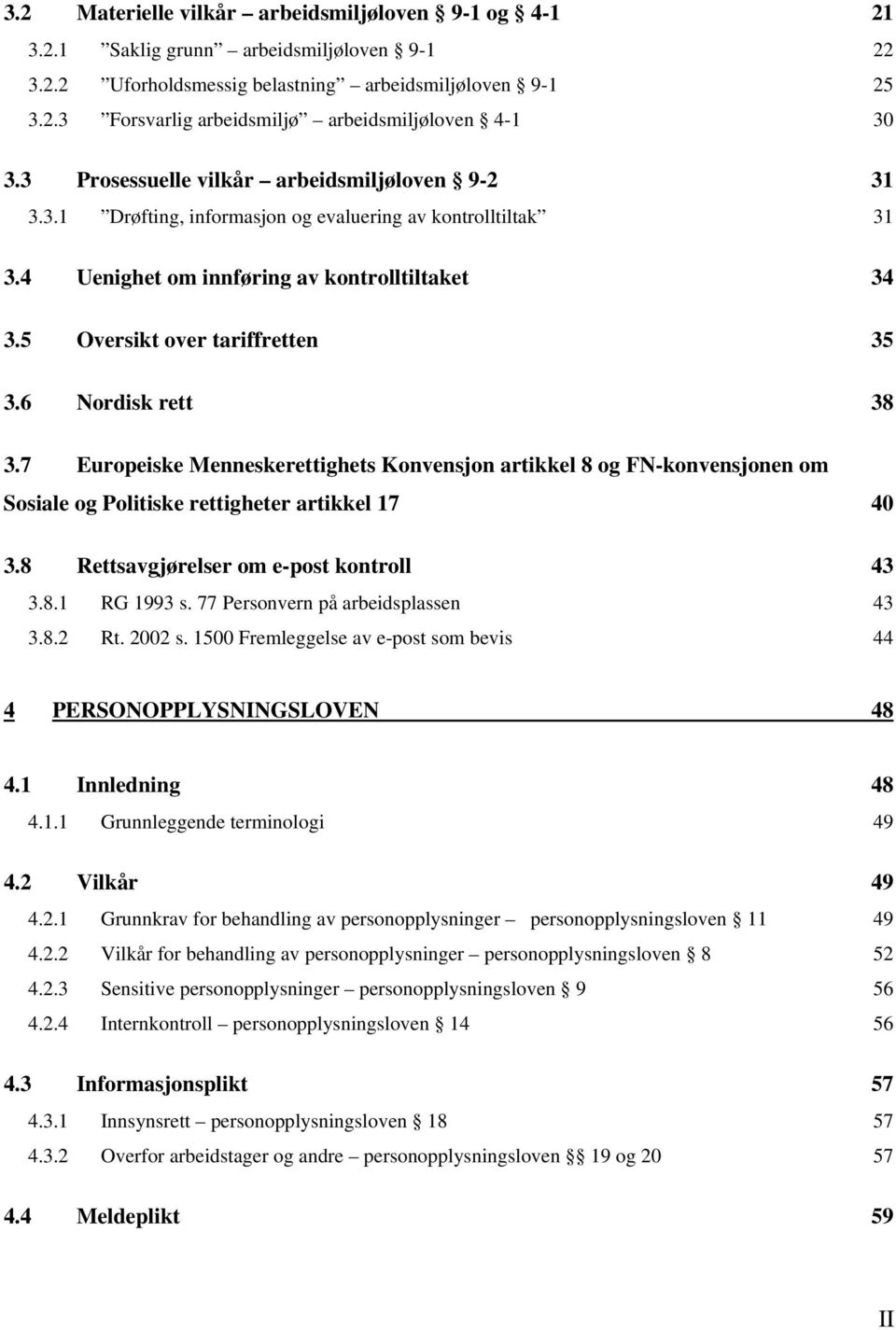 6 Nordisk rett 38 3.7 Europeiske Menneskerettighets Konvensjon artikkel 8 og FN-konvensjonen om Sosiale og Politiske rettigheter artikkel 17 40 3.8 Rettsavgjørelser om e-post kontroll 43 3.8.1 RG 1993 s.