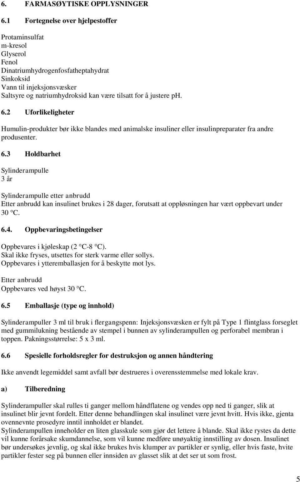 justere ph. 6.2 Uforlikeligheter Humulin-produkter bør ikke blandes med animalske insuliner eller insulinpreparater fra andre produsenter. 6.3 Holdbarhet Sylinderampulle 3 år Sylinderampulle etter anbrudd Etter anbrudd kan insulinet brukes i 28 dager, forutsatt at oppløsningen har vært oppbevart under 30 C.