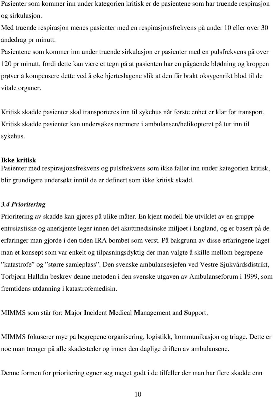 Pasientene som kommer inn under truende sirkulasjon er pasienter med en pulsfrekvens på over 120 pr minutt, fordi dette kan være et tegn på at pasienten har en pågående blødning og kroppen prøver å