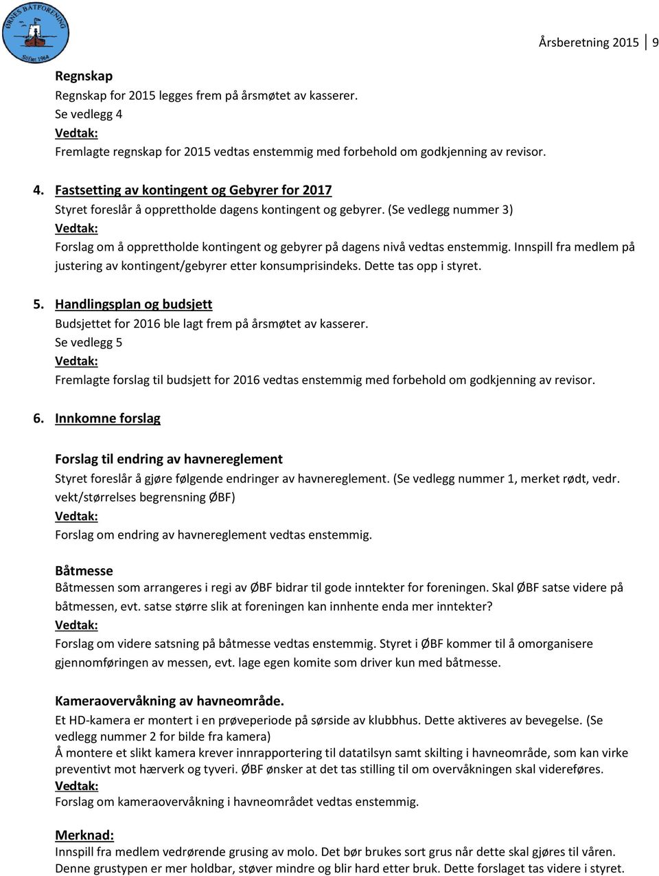 (Se vedlegg nummer 3) Vedtak: Forslag om å opprettholde kontingent og gebyrer på dagens nivå vedtas enstemmig. Innspill fra medlem på justering av kontingent/gebyrer etter konsumprisindeks.