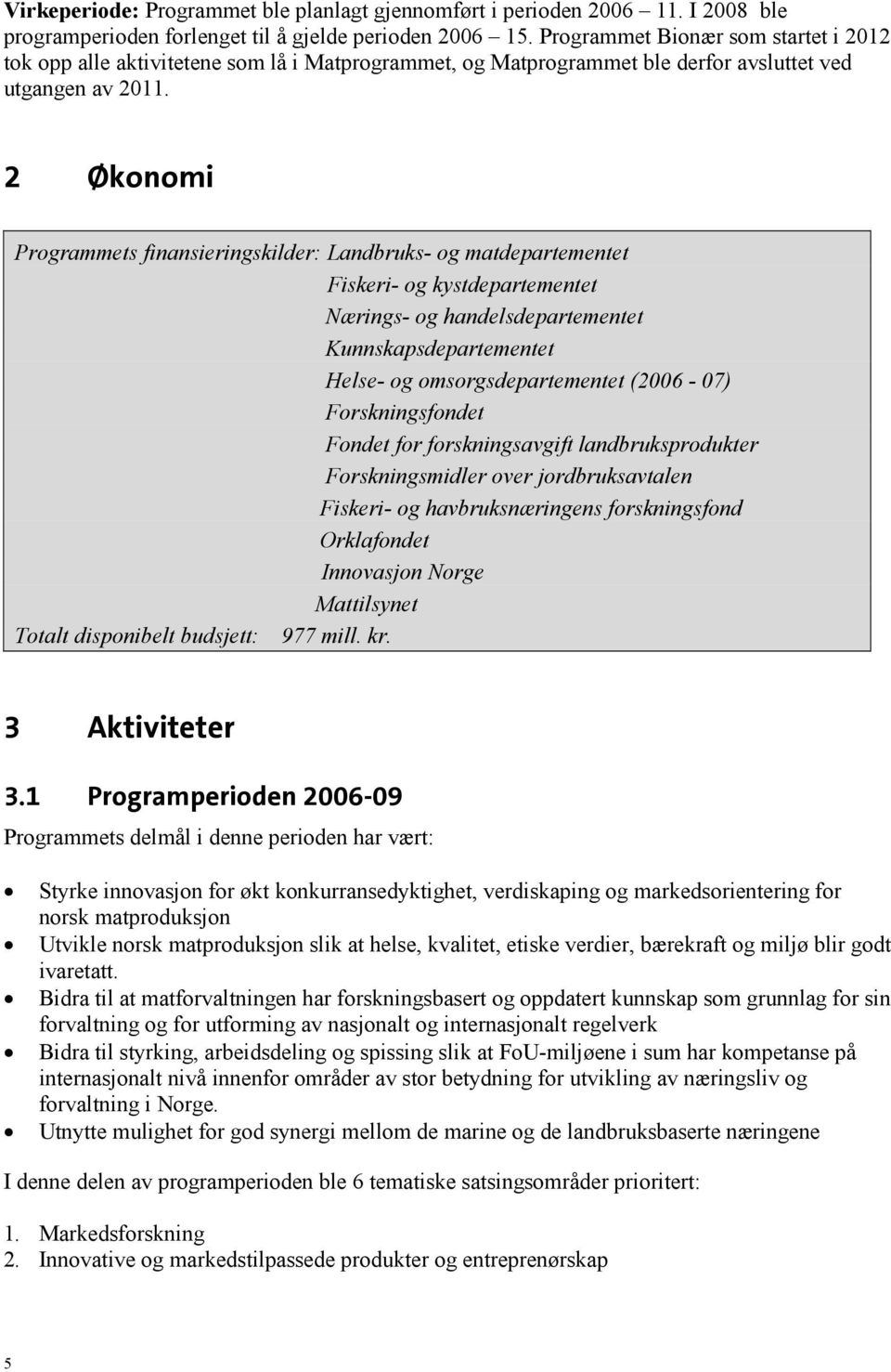 2 Økonomi Programmets finansieringskilder: Landbruks- og matdepartementet Fiskeri- og kystdepartementet Nærings- og handelsdepartementet Kunnskapsdepartementet Helse- og omsorgsdepartementet