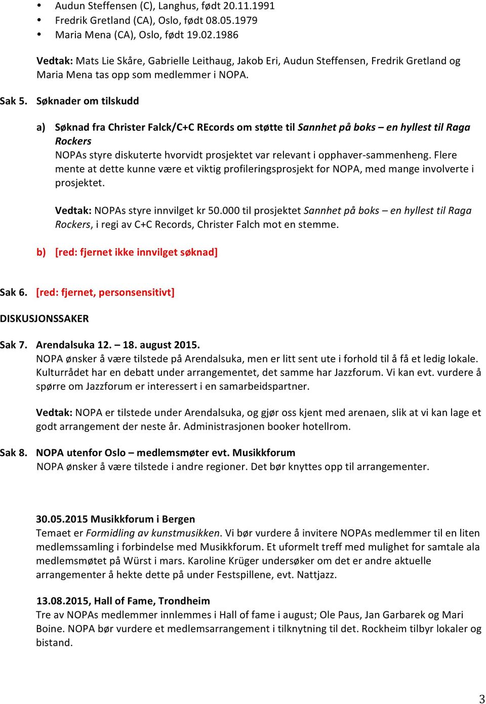 Søknader om tilskudd a) Søknad fra Christer Falck/C+C REcords om støtte til Sannhet på boks en hyllest til Raga Rockers NOPAs styre diskuterte hvorvidt prosjektet var relevant i opphaver-sammenheng.