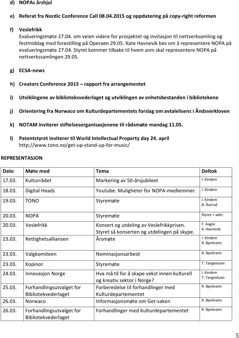 rapport fra arrangementet i) Utviklingene av biblioteksvederlaget og utviklingen av enhetsbestanden i bibliotekene j) Orientering fra Norwaco om Kulturdepartementets forslag om avtalelisens i