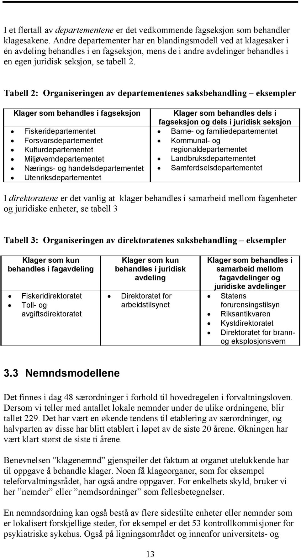 Tabell 2: Organiseringen av departementenes saksbehandling eksempler Klager som behandles i fagseksjon Fiskeridepartementet Forsvarsdepartementet Kulturdepartementet Miljøverndepartementet Nærings-