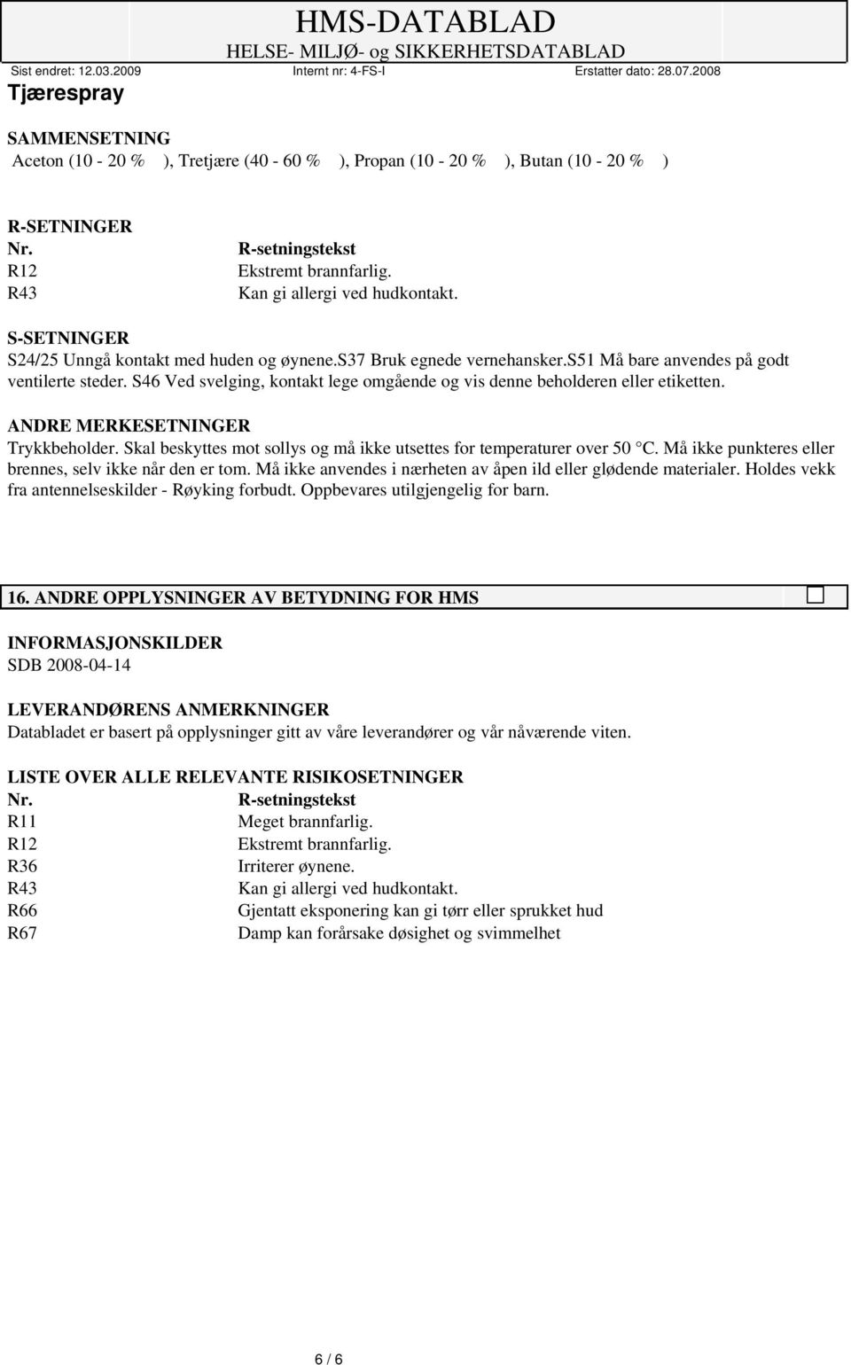 S46 Ved svelging, kontakt lege omgående og vis denne beholderen eller etiketten. ANDRE MERKESETNINGER Trykkbeholder. Skal beskyttes mot sollys og må ikke utsettes for temperaturer over 50 C.