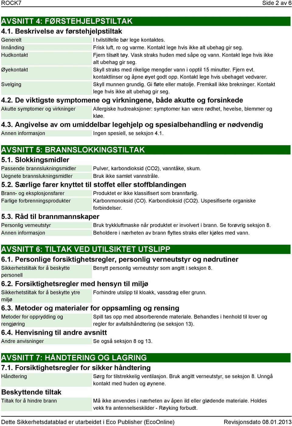 Skyll straks med rikelige mengder vann i opptil 15 minutter. Fjern evt. kontaktlinser og åpne øyet godt opp. Kontakt lege hvis ubehaget vedvarer. Skyll munnen grundig. Gi fløte eller matolje.