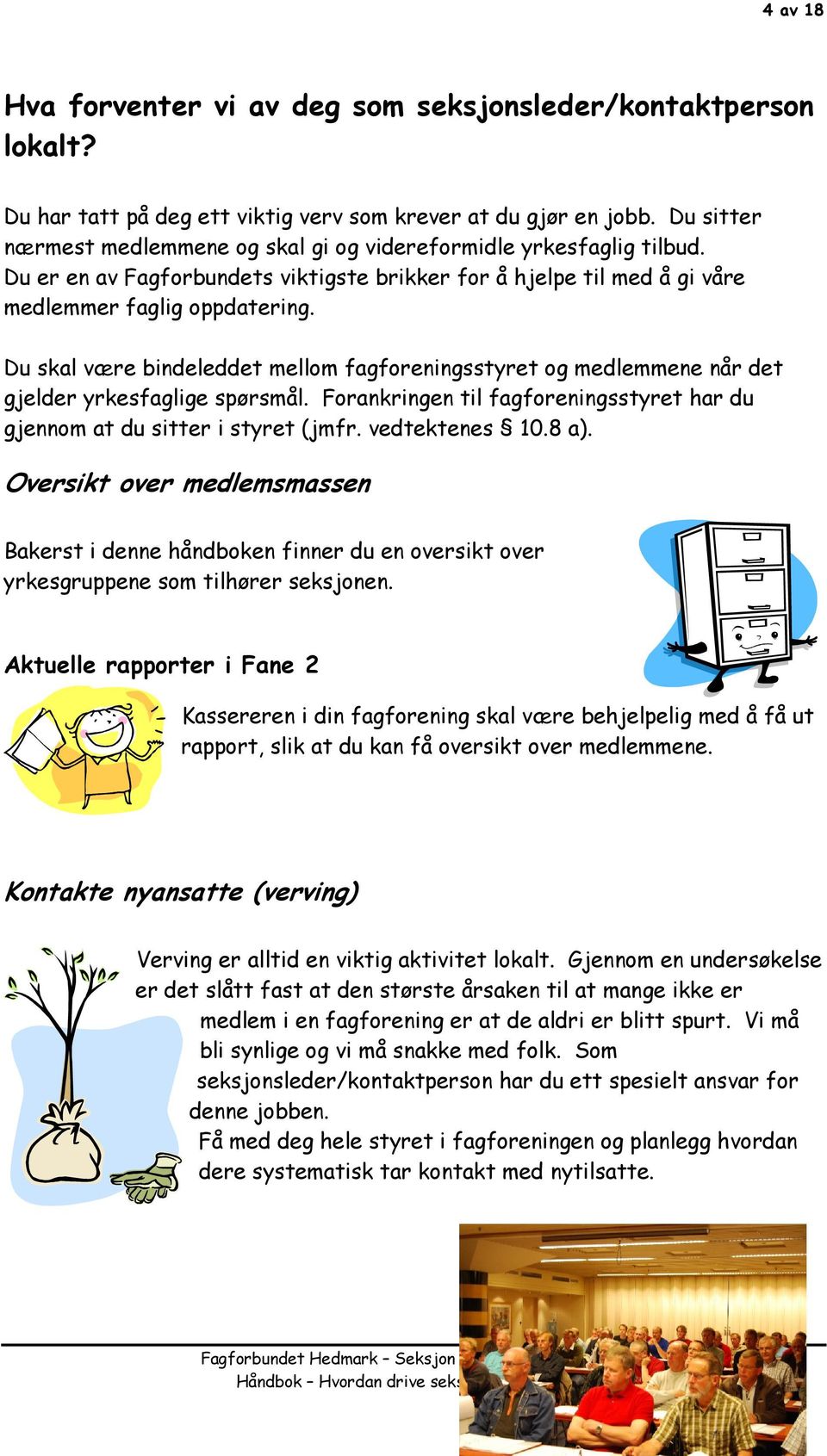 Du skal være bindeleddet mellom fagforeningsstyret og medlemmene når det gjelder yrkesfaglige spørsmål. Forankringen til fagforeningsstyret har du gjennom at du sitter i styret (jmfr. vedtektenes 10.