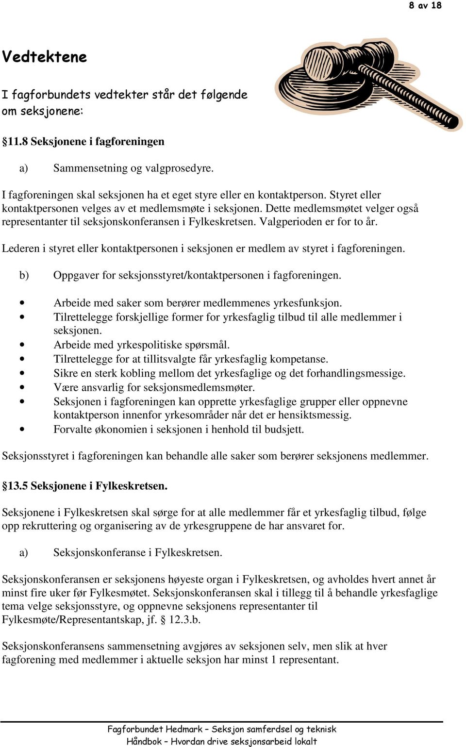 Dette medlemsmøtet velger også representanter til seksjonskonferansen i Fylkeskretsen. Valgperioden er for to år.