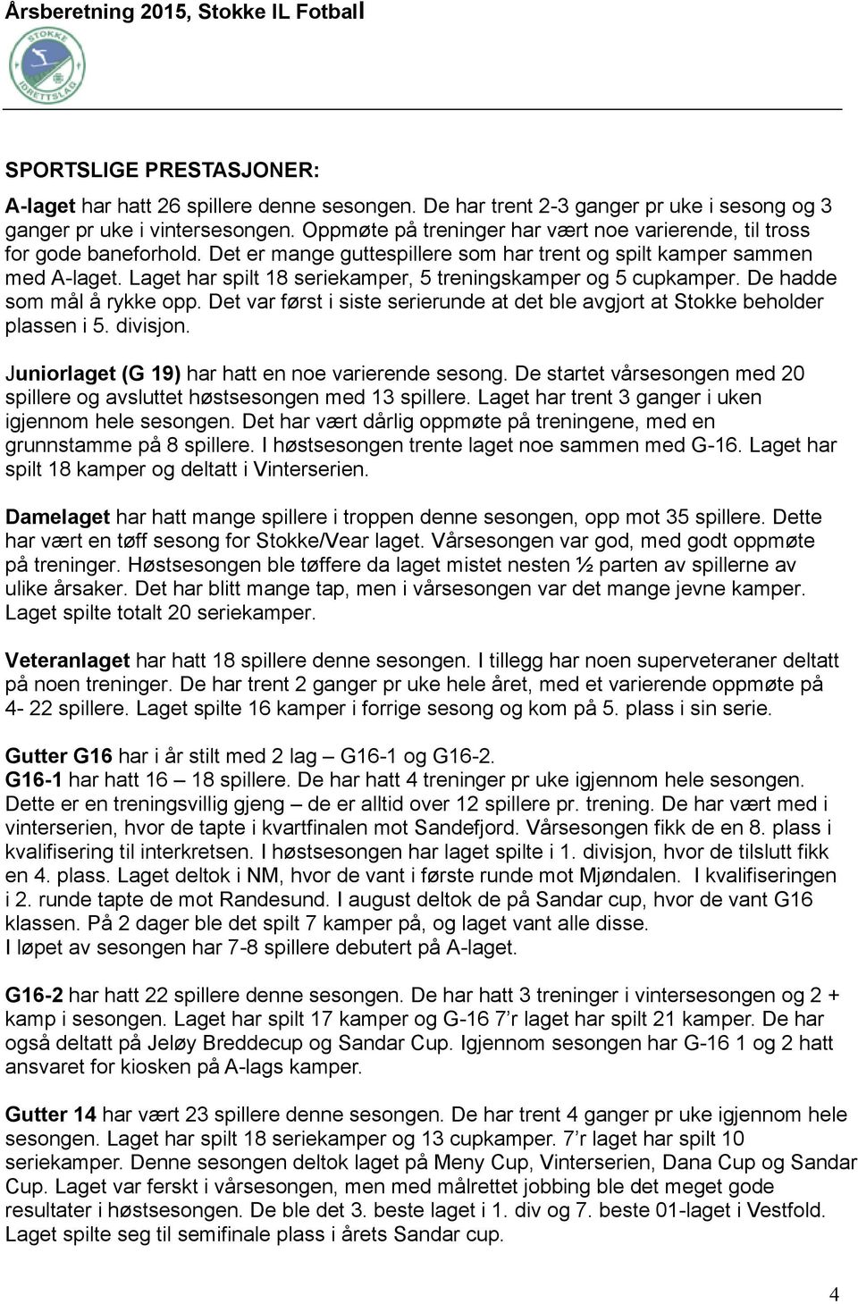 Laget har spilt 18 seriekamper, 5 treningskamper og 5 cupkamper. De hadde som mål å rykke opp. Det var først i siste serierunde at det ble avgjort at Stokke beholder plassen i 5. divisjon.