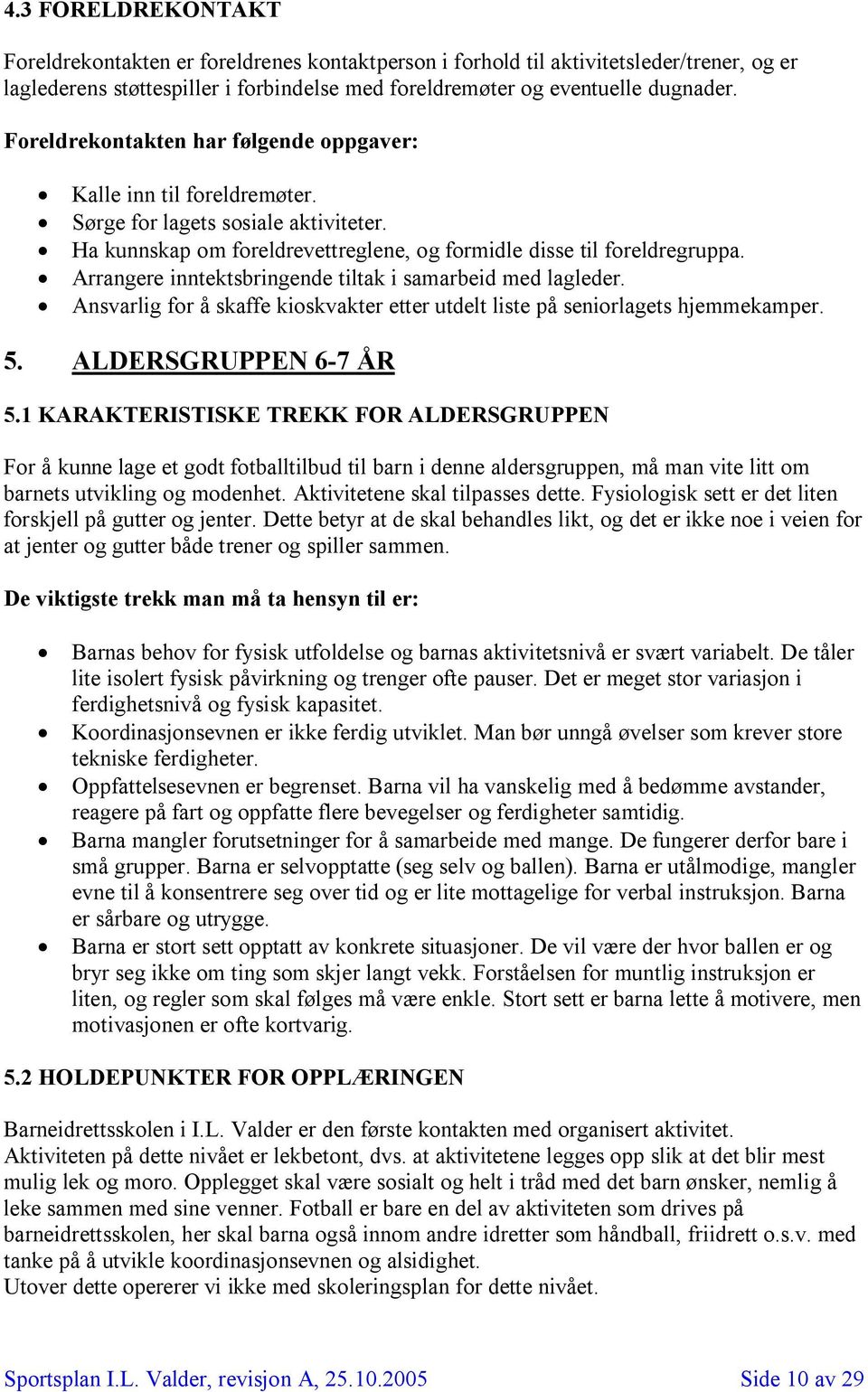 Arrangere inntektsbringende tiltak i samarbeid med lagleder. Ansvarlig for å skaffe kioskvakter etter utdelt liste på seniorlagets hjemmekamper. 5. ALDERSGRUPPEN 6-7 ÅR 5.