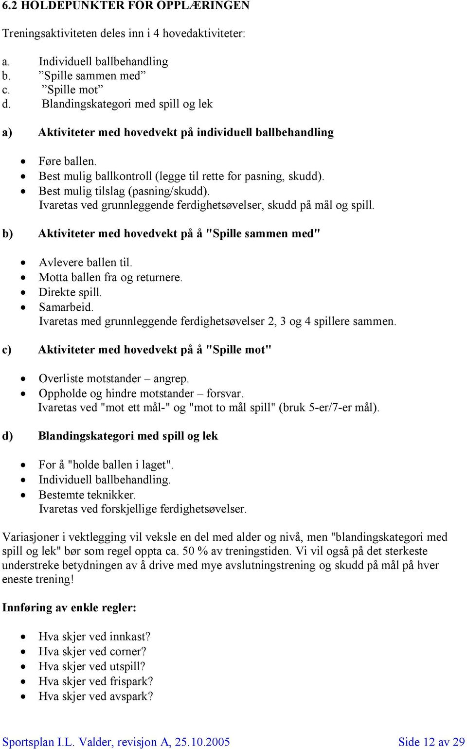 Best mulig tilslag (pasning/skudd). Ivaretas ved grunnleggende ferdighetsøvelser, skudd på mål og spill. b) Aktiviteter med hovedvekt på å "Spille sammen med" Avlevere ballen til.