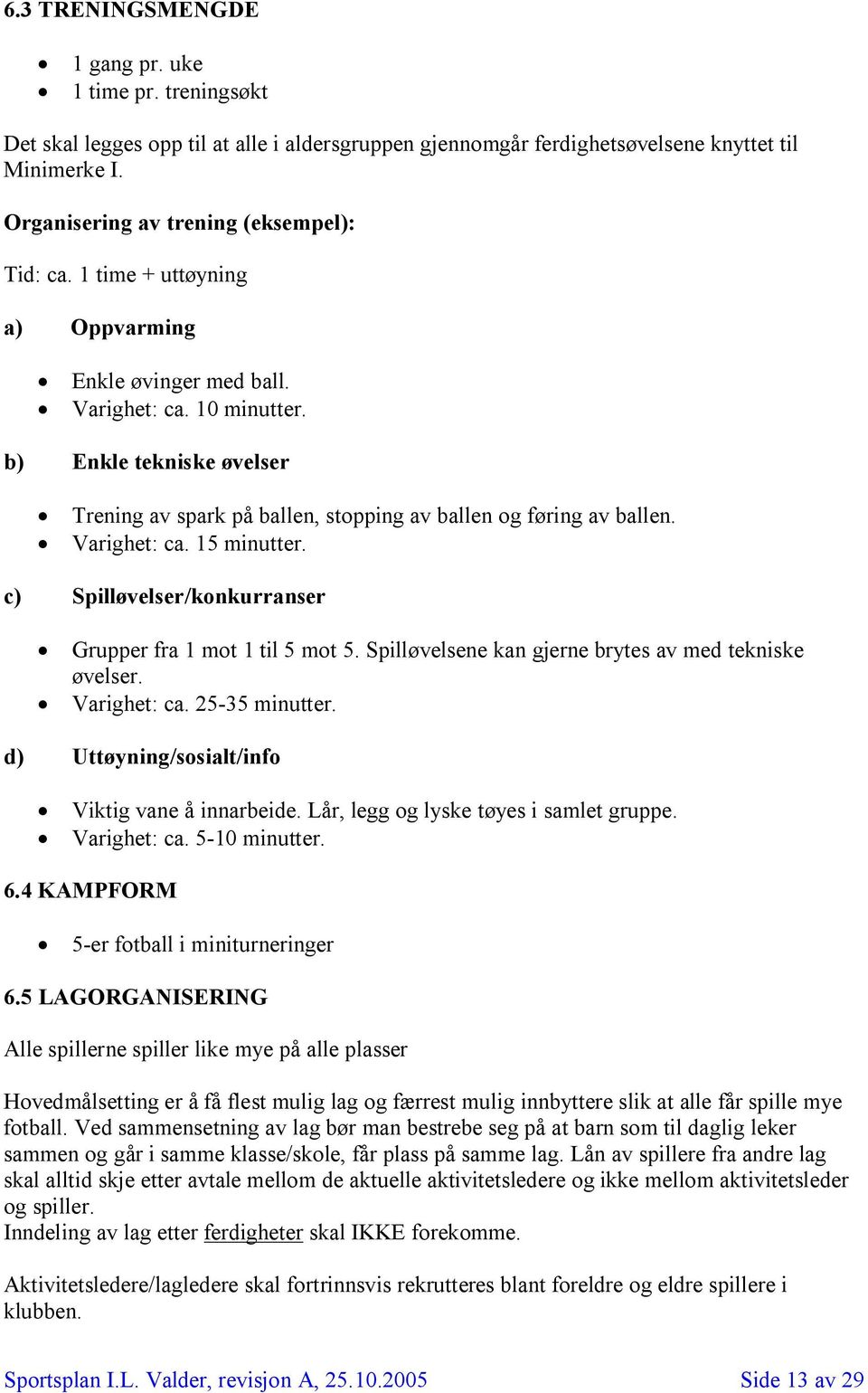 b) Enkle tekniske øvelser Trening av spark på ballen, stopping av ballen og føring av ballen. Varighet: ca. 15 minutter. c) Spilløvelser/konkurranser Grupper fra 1 mot 1 til 5 mot 5.