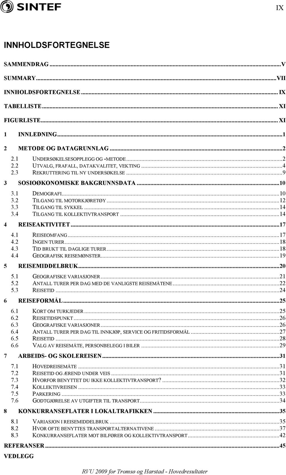 ..12 3.3 TILGANG TIL SYKKEL...14 3.4 TILGANG TIL KOLLEKTIVTRANSPORT...14 4 REISEAKTIVITET...17 4.1 REISEOMFANG...17 4.2 INGEN TURER...18 4.3 TID BRUKT TIL DAGLIGE TURER...18 4.4 GEOGRAFISK REISEMØNSTER.