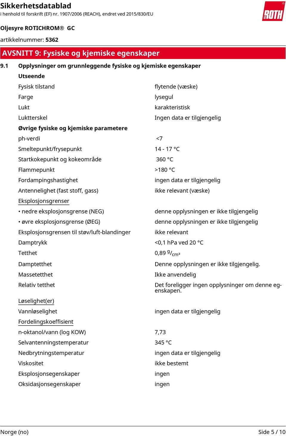 kjemiske parametere ph-verdi <7 Smeltepunkt/frysepunkt 14-17 C Startkokepunkt og kokeområde 360 C Flammepunkt >180 C Fordampingshastighet Antennelighet (fast stoff, gass) ingen data er tilgjengelig