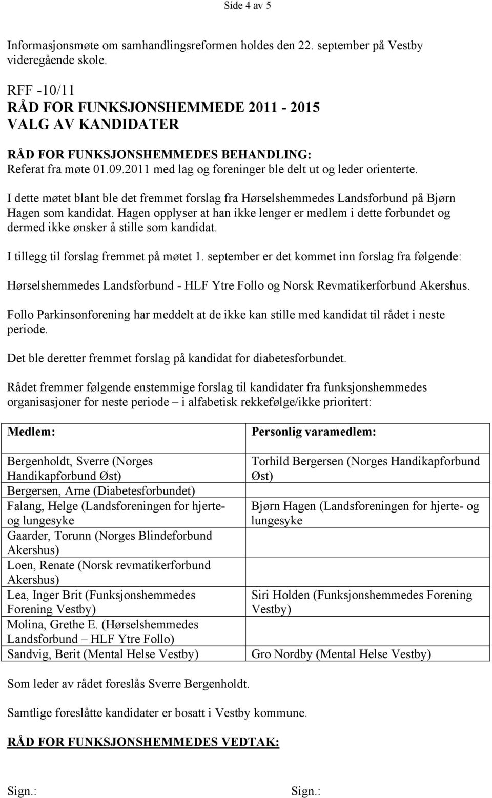 Hagen opplyser at han ikke lenger er medlem i dette forbundet og dermed ikke ønsker å stille som kandidat. I tillegg til forslag fremmet på møtet 1.