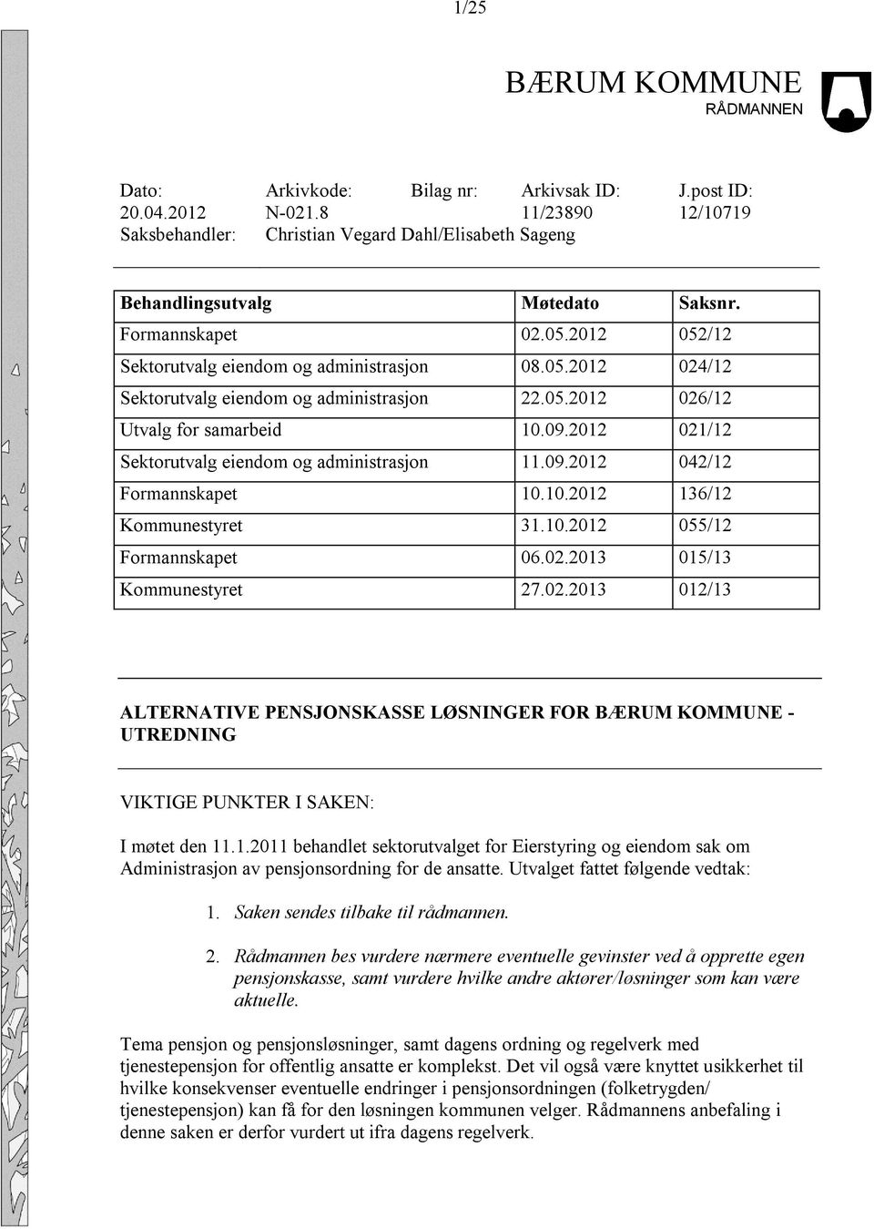 05.2012 026/12 Utvalg for samarbeid 10.09.2012 021/12 Sektorutvalg eiendom og administrasjon 11.09.2012 042/12 Formannskapet 10.10.2012 136/12 Kommunestyret 31.10.2012 055/12 Formannskapet 06.02.2013 015/13 Kommunestyret 27.