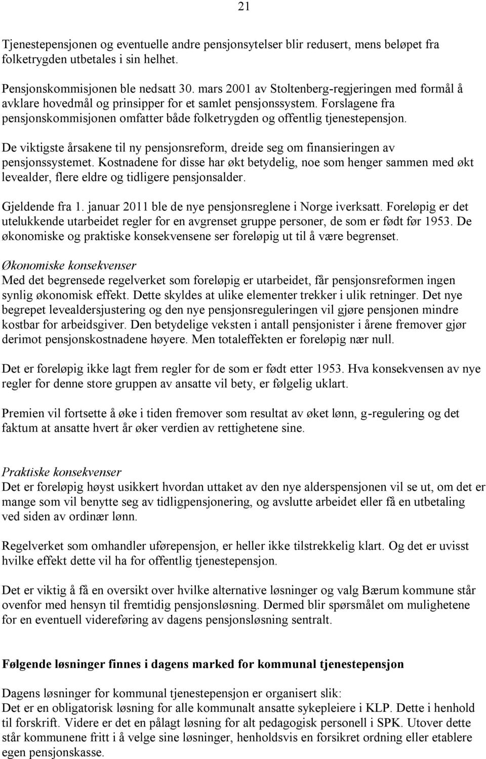 Forslagene fra pensjonskommisjonen omfatter både folketrygden og offentlig tjenestepensjon. De viktigste årsakene til ny pensjonsreform, dreide seg om finansieringen av pensjonssystemet.