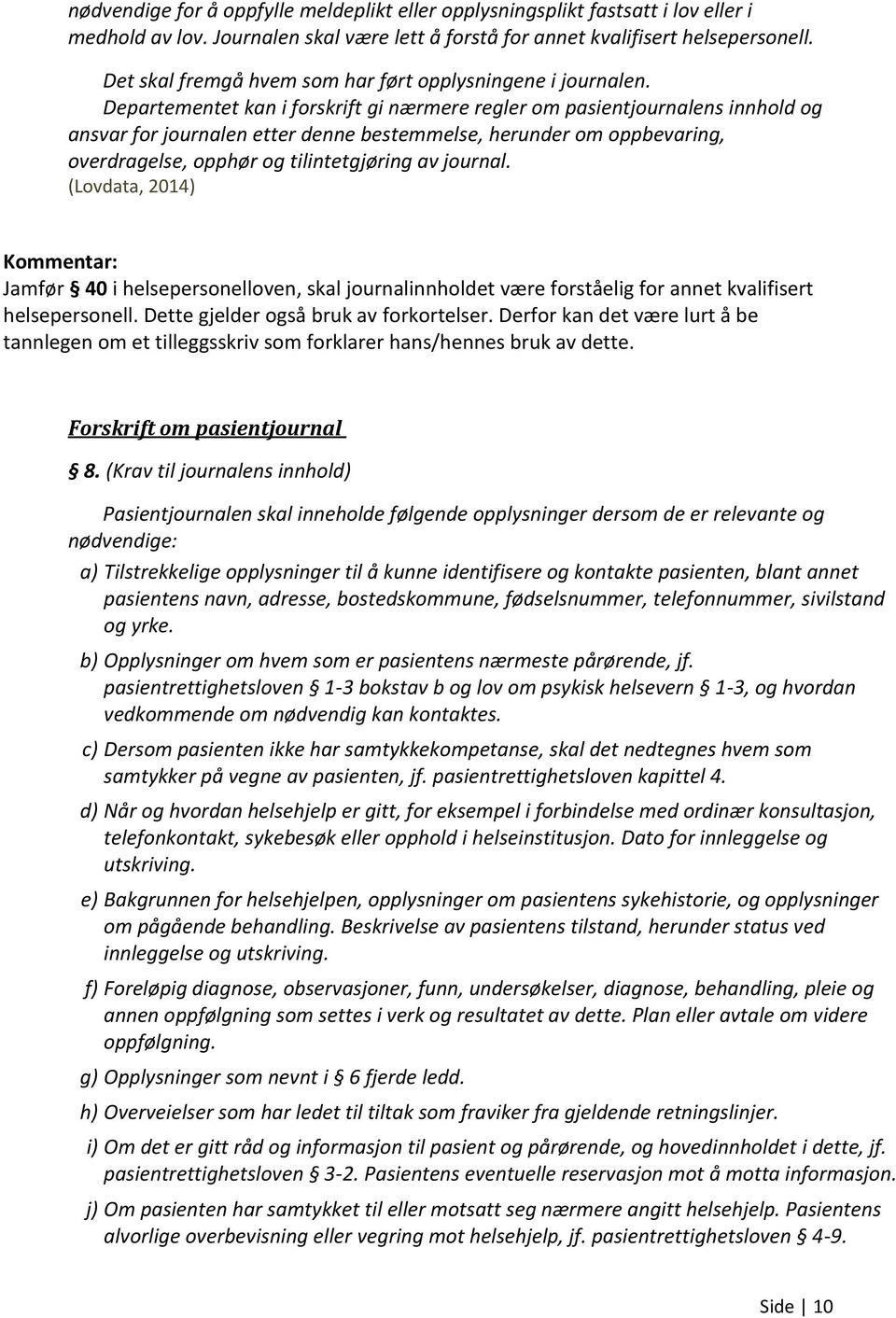 Departementet kan i forskrift gi nærmere regler om pasientjournalens innhold og ansvar for journalen etter denne bestemmelse, herunder om oppbevaring, overdragelse, opphør og tilintetgjøring av