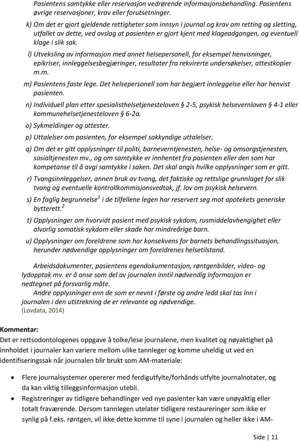 sak. l) Utveksling av informasjon med annet helsepersonell, for eksempel henvisninger, epikriser, innleggelsesbegjæringer, resultater fra rekvirerte undersøkelser, attestkopier m.m. m) Pasientens faste lege.