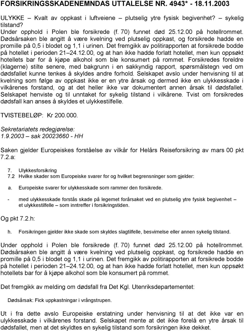 Det fremgikk av politirapporten at forsikrede bodde på hotellet i perioden 21 24.12.