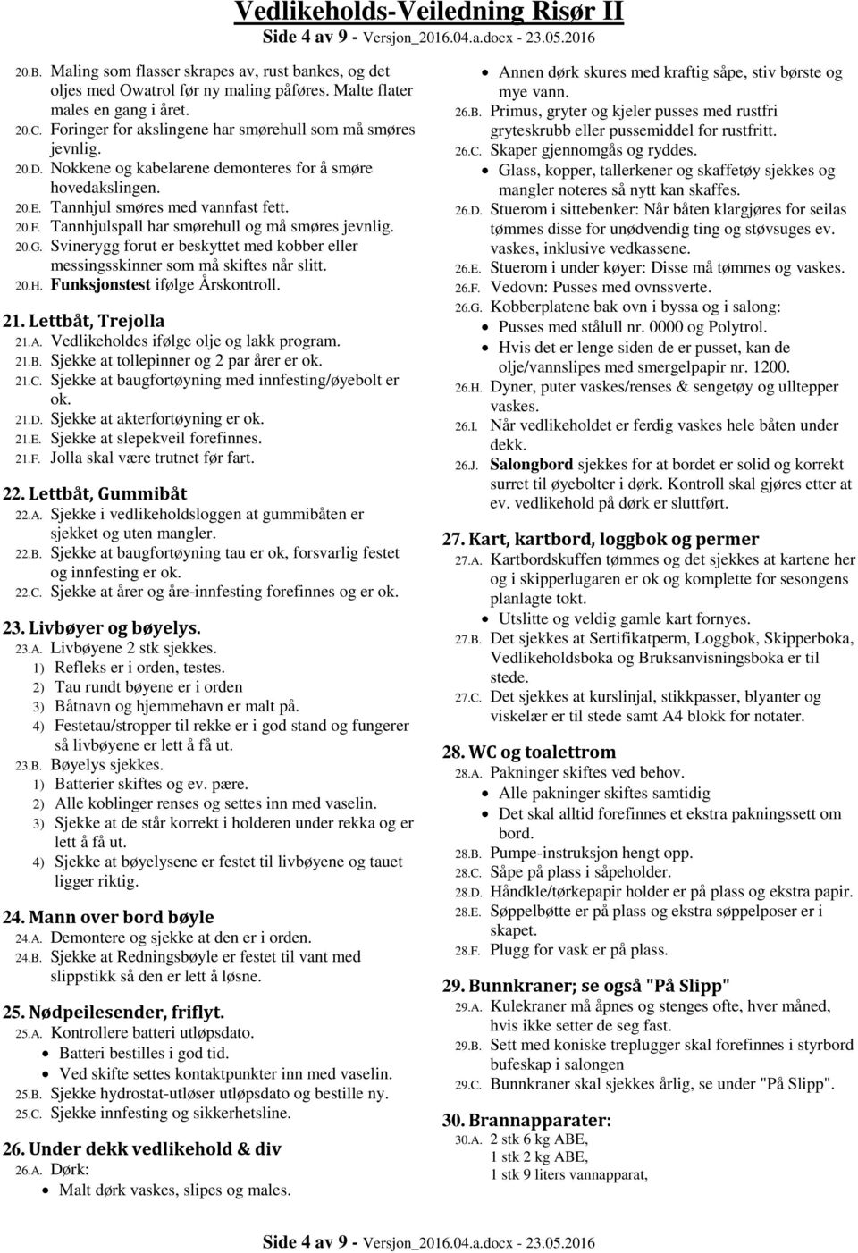 20.G. Svinerygg forut er beskyttet med kobber eller messingsskinner som må skiftes når slitt. 20.H. Funksjonstest ifølge Årskontroll. 21. Lettbåt, Trejolla 21.A.