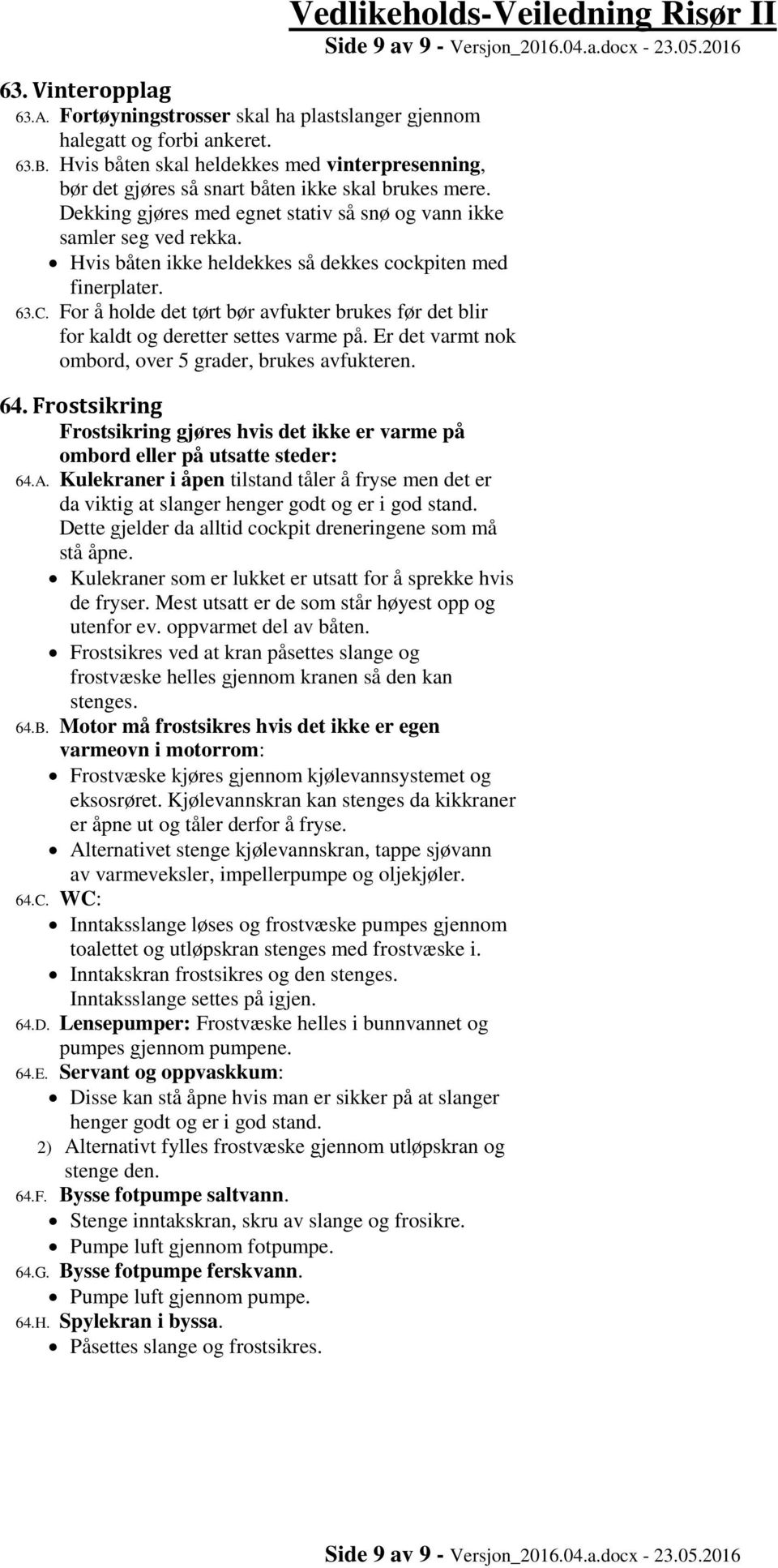 Hvis båten ikke heldekkes så dekkes cockpiten med finerplater. 63.C. For å holde det tørt bør avfukter brukes før det blir for kaldt og deretter settes varme på.