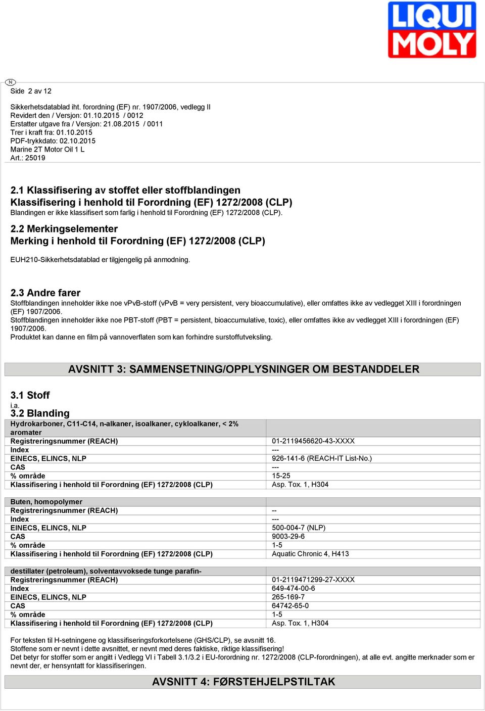 2.2 Merkingselementer Merking i henhold til Forordning (EF) 1272/2008 (CLP) EUH210-Sikkerhetsdatablad er tilgjengelig på anmodning. 2.