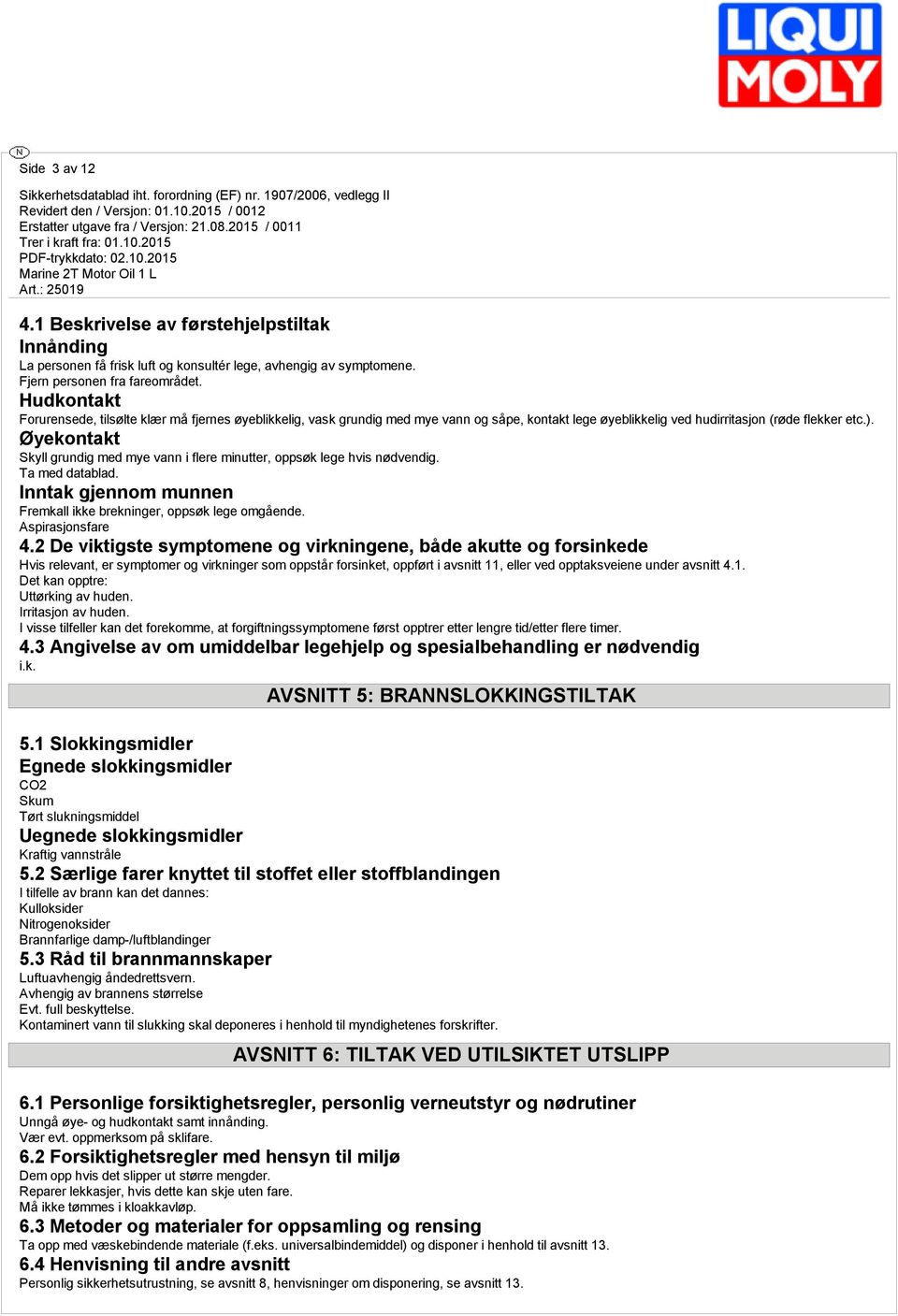 Øyekontakt Skyll grundig med mye vann i flere minutter, oppsøk lege hvis nødvendig. Ta med datablad. Inntak gjennom munnen Fremkall ikke brekninger, oppsøk lege omgående. Aspirasjonsfare 4.