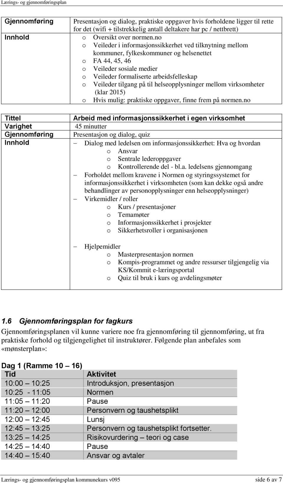 n Veileder i infrmasjnssikkerhet ved tilknytning mellm kmmuner, fylkeskmmuner g helsenettet FA 44, 45, 46 Veileder ssiale medier Veileder frmaliserte arbeidsfelleskap Veileder tilgang på til