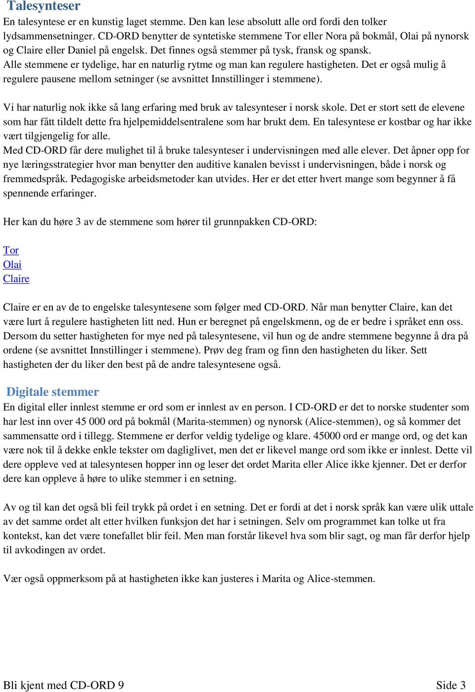 Alle stemmene er tydelige, har en naturlig rytme og man kan regulere hastigheten. Det er også mulig å regulere pausene mellom setninger (se avsnittet Innstillinger i stemmene).