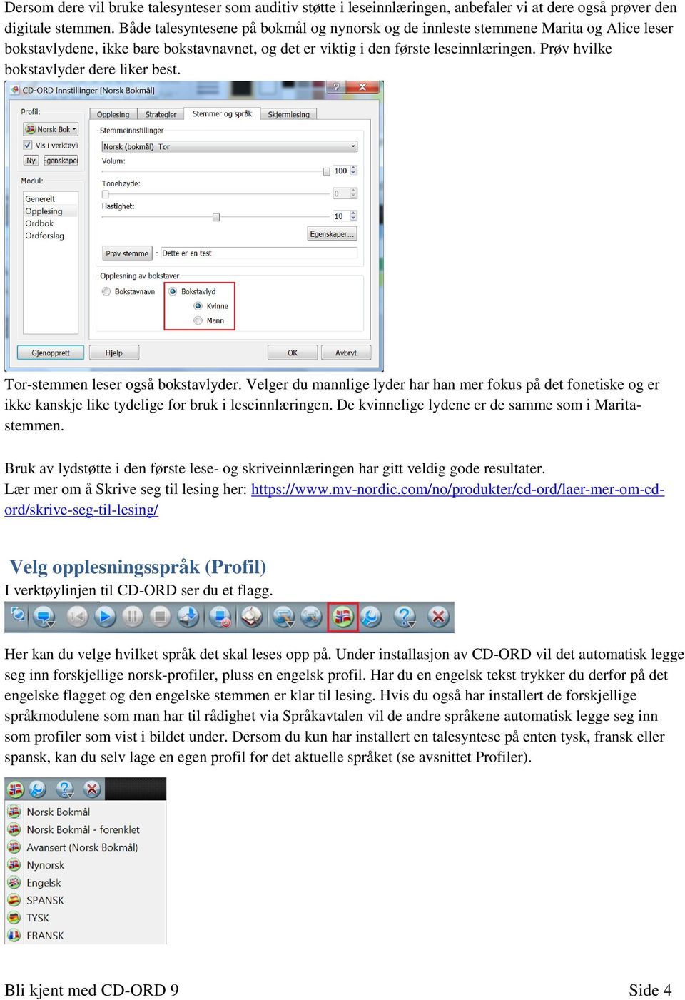 Prøv hvilke bokstavlyder dere liker best. Tor-stemmen leser også bokstavlyder. Velger du mannlige lyder har han mer fokus på det fonetiske og er ikke kanskje like tydelige for bruk i leseinnlæringen.