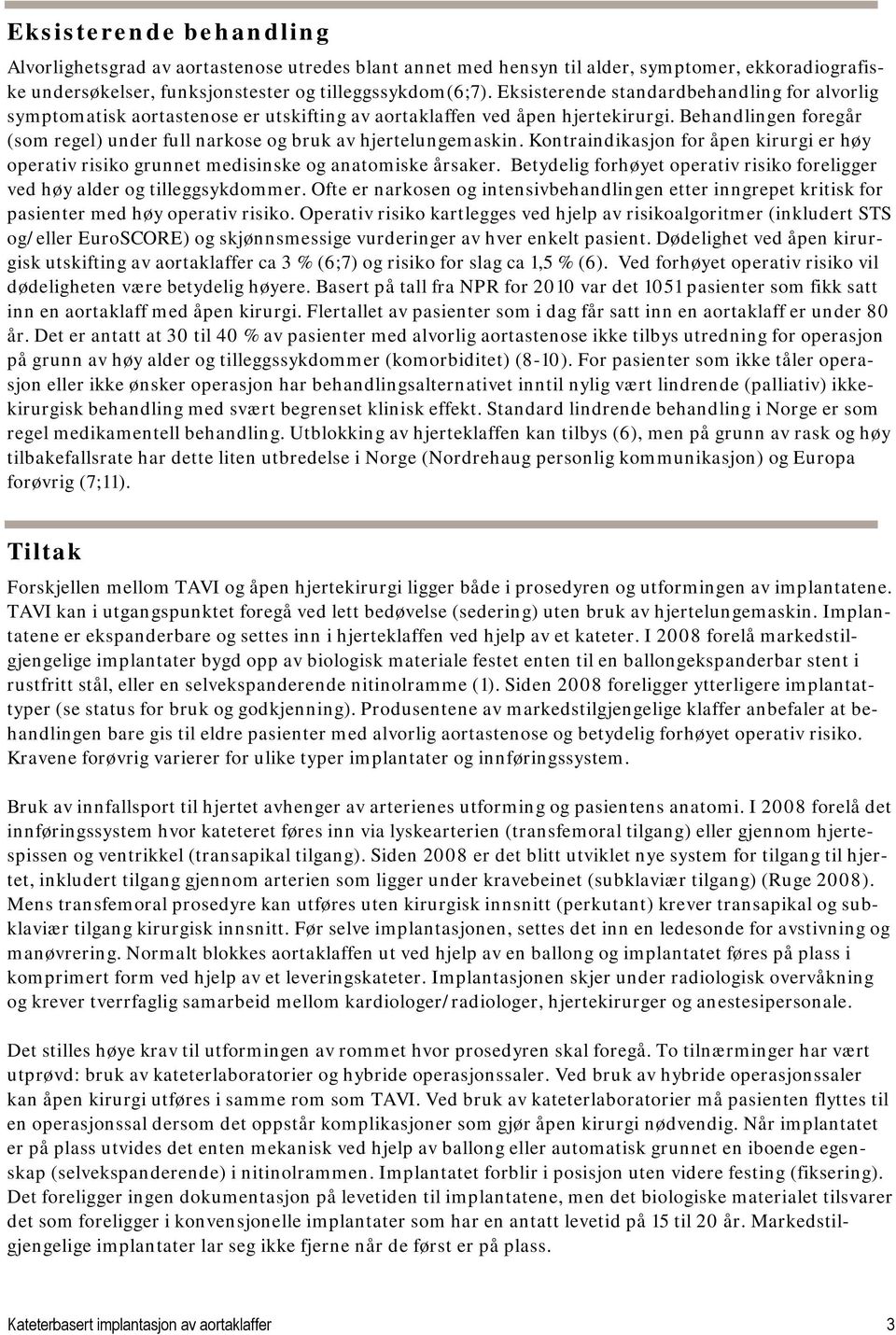 Behandlingen foregår (som regel) under full narkose og bruk av hjertelungemaskin. Kontraindikasjon for åpen kirurgi er høy operativ risiko grunnet medisinske og anatomiske årsaker.