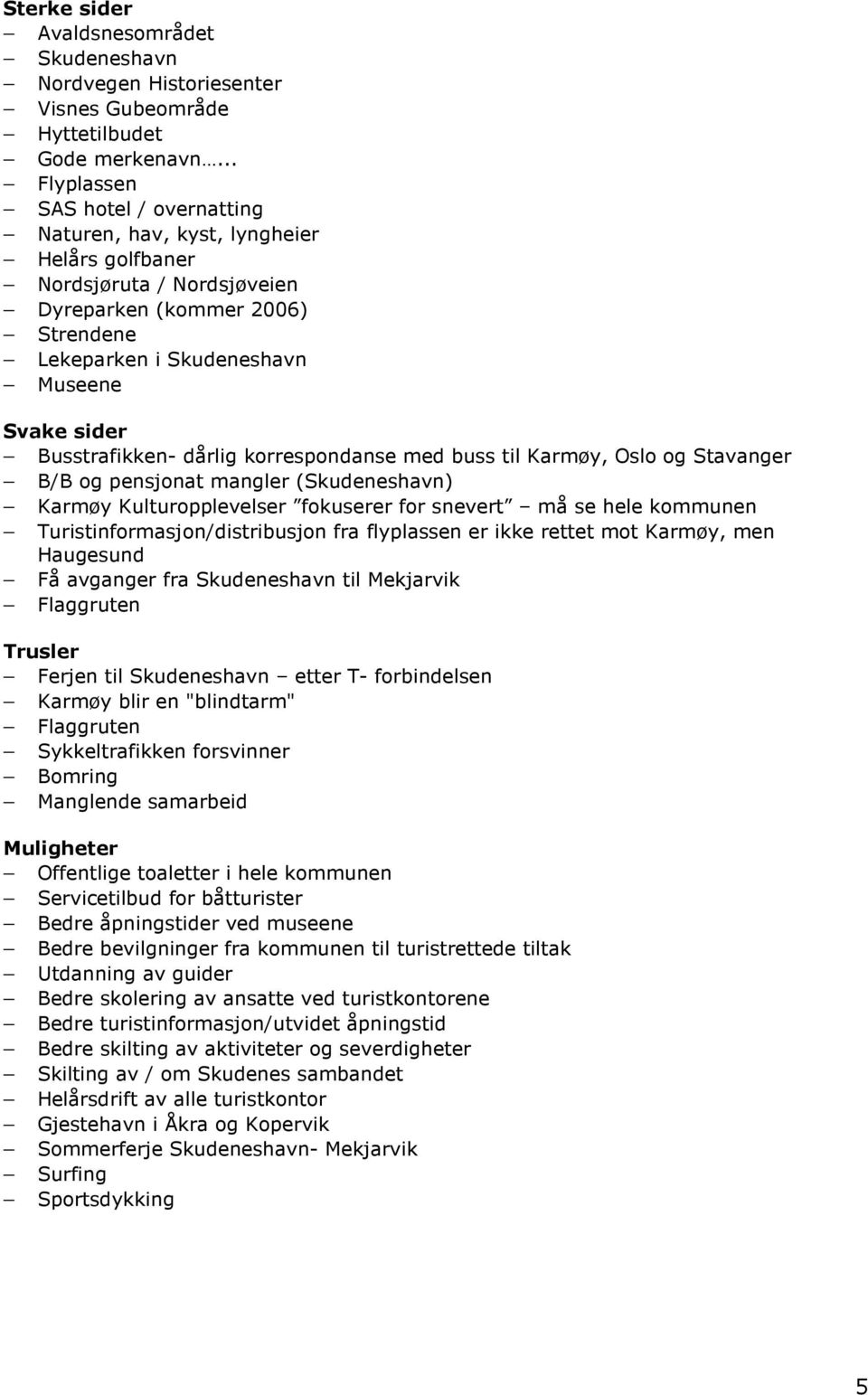 Busstrafikken- dårlig korrespondanse med buss til Karmøy, Oslo og Stavanger B/B og pensjonat mangler (Skudeneshavn) Karmøy Kulturopplevelser fokuserer for snevert må se hele kommunen