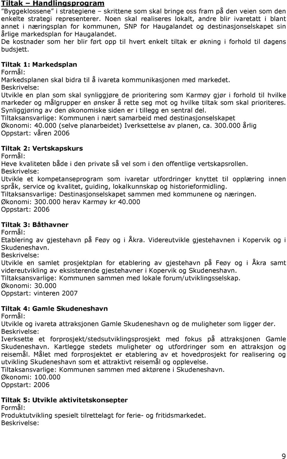 De kostnader som her blir ført opp til hvert enkelt tiltak er økning i forhold til dagens budsjett. Tiltak 1: Markedsplan Markedsplanen skal bidra til å ivareta kommunikasjonen med markedet.