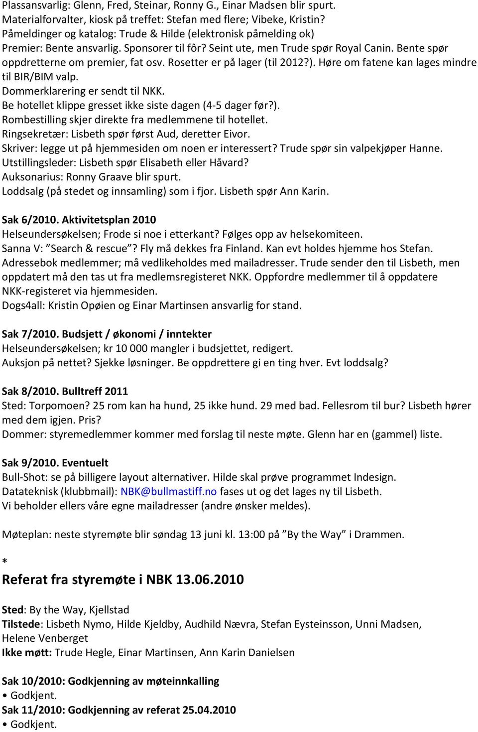 Rosetter er på lager (til 2012?). Høre om fatene kan lages mindre til BIR/BIM valp. Dommerklarering er sendt til NKK. Be hotellet klippe gresset ikke siste dagen (4 5 dager før?). Rombestilling skjer direkte fra medlemmene til hotellet.