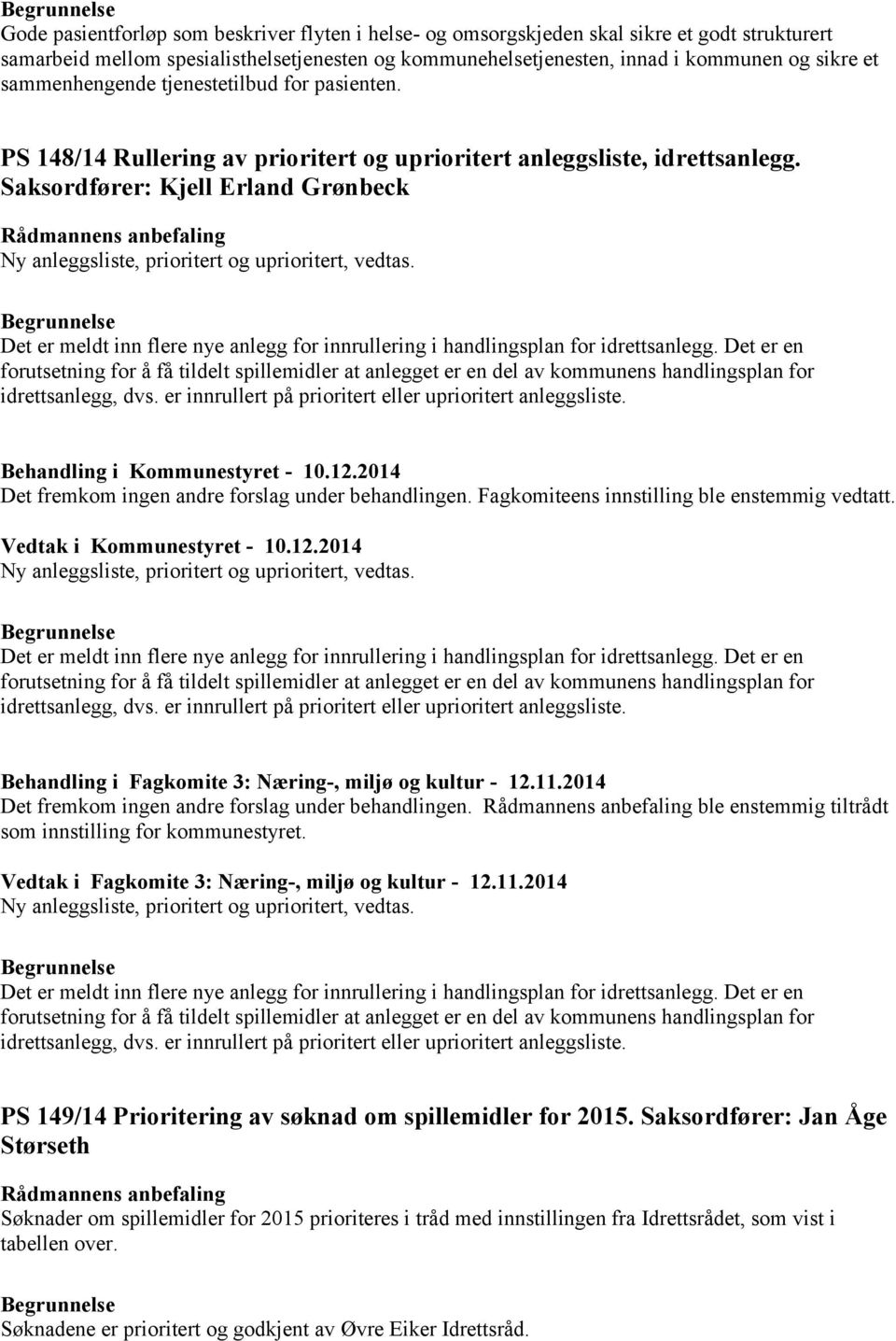 Saksordfører: Kjell Erland Grønbeck Rådmannens anbefaling Ny anleggsliste, prioritert og uprioritert, vedtas. Det er meldt inn flere nye anlegg for innrullering i handlingsplan for idrettsanlegg.