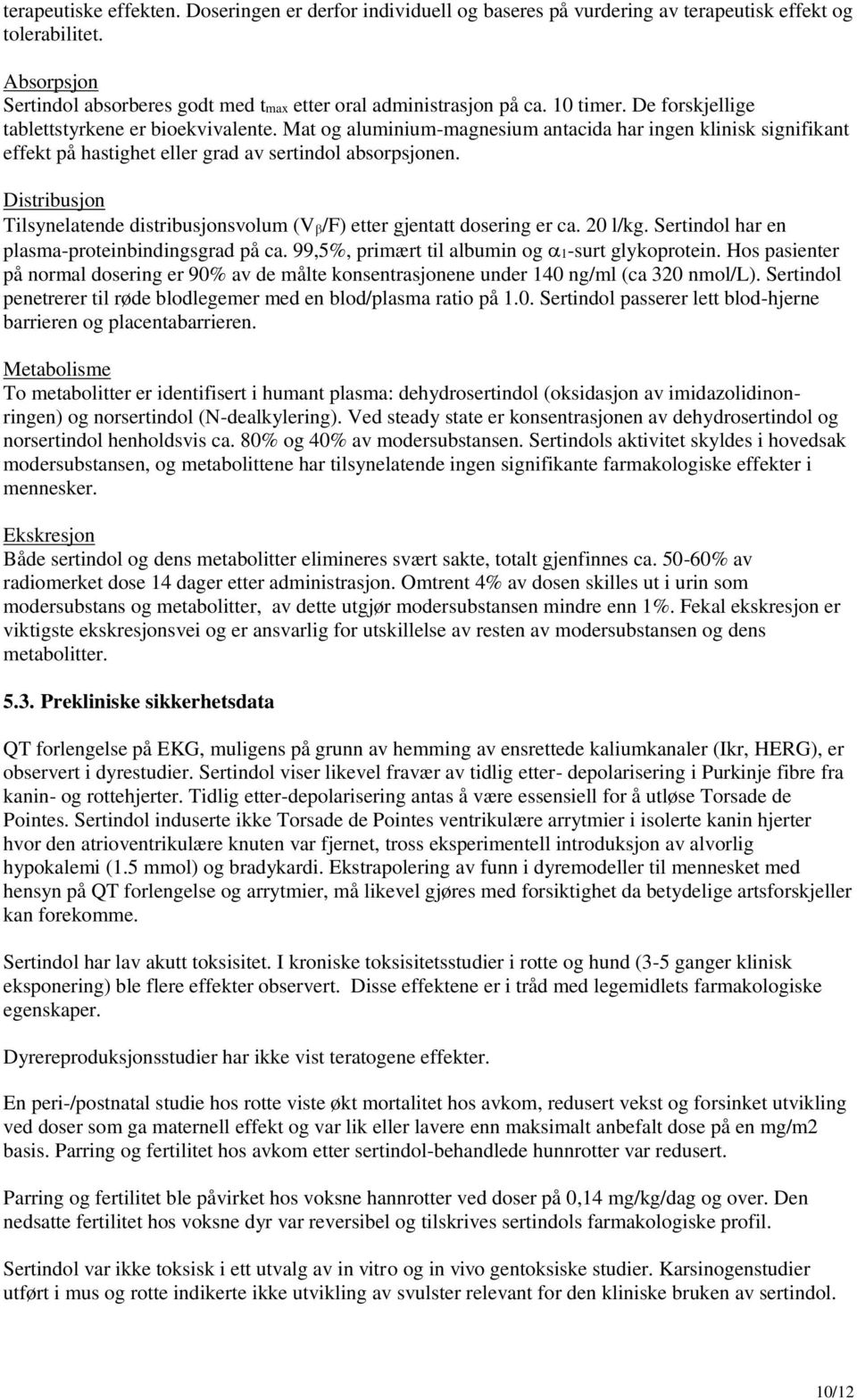 Distribusjon Tilsynelatende distribusjonsvolum (V /F) etter gjentatt dosering er ca. 20 l/kg. Sertindol har en plasma-proteinbindingsgrad på ca. 99,5%, primært til albumin og 1-surt glykoprotein.