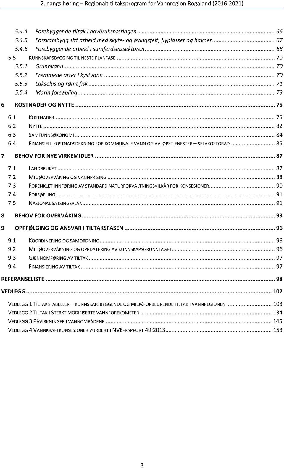 1 KOSTNADER... 75 6.2 NYTTE... 82 6.3 SAMFUNNSØKONOMI... 84 6.4 FINANSIELL KOSTNADSDEKNING FOR KOMMUNALE VANN OG AVLØPSTJENESTER SELVKOSTGRAD... 85 7 BEHOV FOR NYE VIRKEMIDLER... 87 7.1 LANDBRUKET.